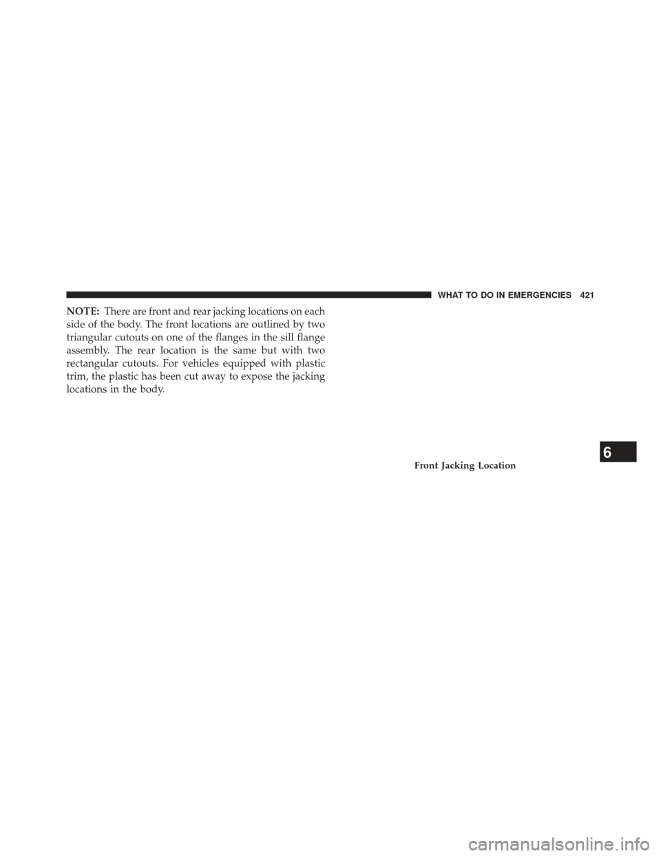 JEEP PATRIOT 2013 1.G Owners Manual NOTE:There are front and rear jacking locations on each
side of the body. The front locations are outlined by two
triangular cutouts on one of the flanges in the sill flange
assembly. The rear locatio
