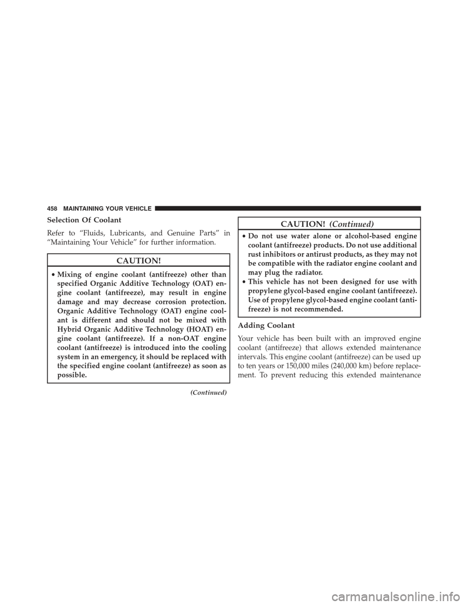JEEP PATRIOT 2013 1.G Owners Manual Selection Of Coolant
Refer to “Fluids, Lubricants, and Genuine Parts” in
“Maintaining Your Vehicle” for further information.
CAUTION!
•Mixing of engine coolant (antifreeze) other than
specif JEEP PATRIOT 2013 1.G Owners Manual Selection Of Coolant
Refer to “Fluids, Lubricants, and Genuine Parts” in
“Maintaining Your Vehicle” for further information.
CAUTION!
•Mixing of engine coolant (antifreeze) other than
specif