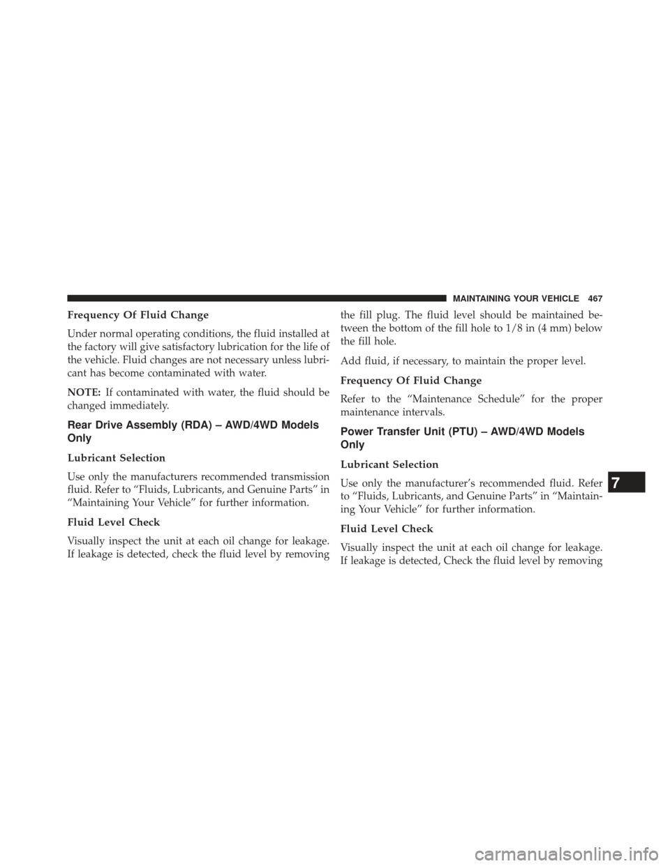 JEEP PATRIOT 2013 1.G Owners Manual Frequency Of Fluid Change
Under normal operating conditions, the fluid installed at
the factory will give satisfactory lubrication for the life of
the vehicle. Fluid changes are not necessary unless l JEEP PATRIOT 2013 1.G Owners Manual Frequency Of Fluid Change
Under normal operating conditions, the fluid installed at
the factory will give satisfactory lubrication for the life of
the vehicle. Fluid changes are not necessary unless l