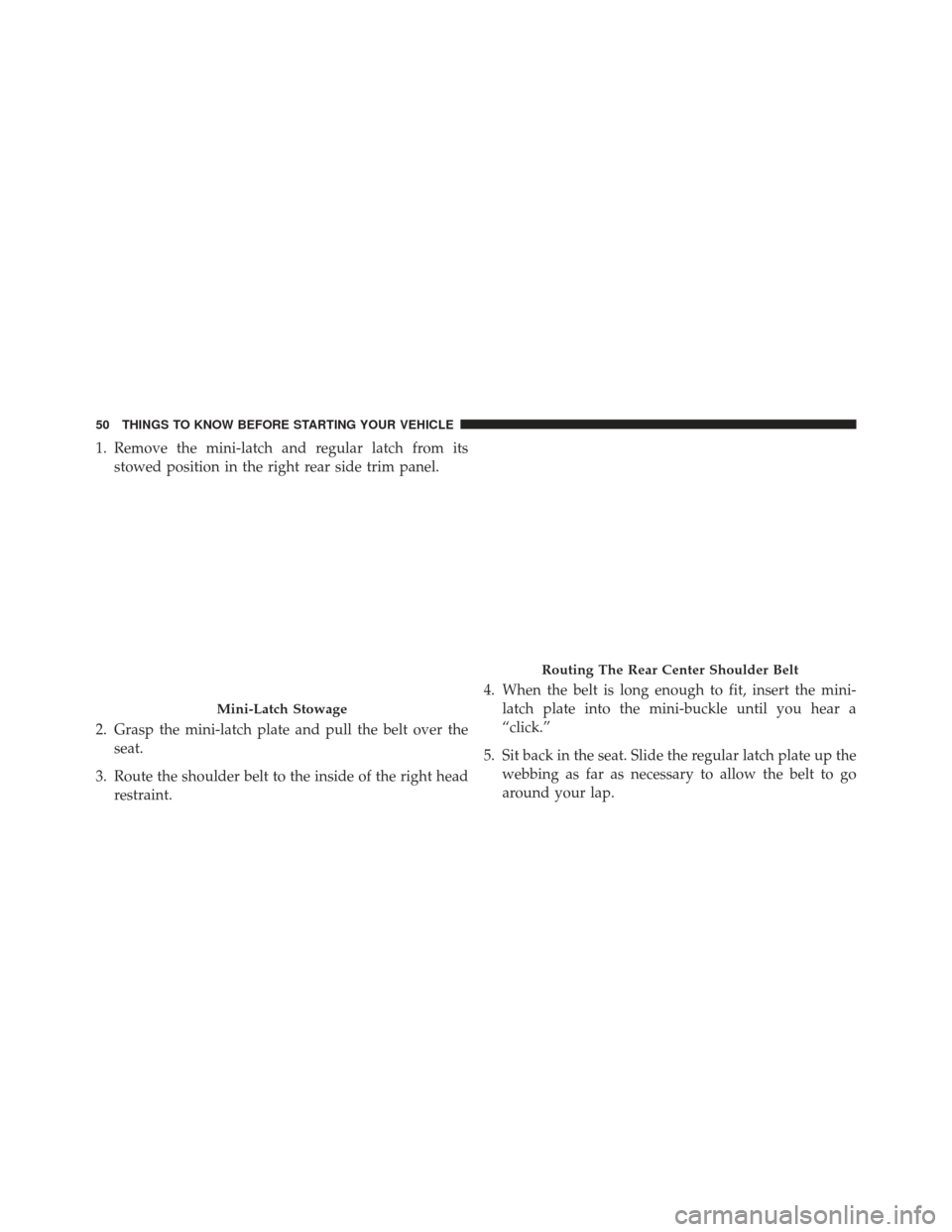 JEEP PATRIOT 2013 1.G Owners Manual 1. Remove the mini-latch and regular latch from itsstowed position in the right rear side trim panel.
2. Grasp the mini-latch plate and pull the belt over the seat.
3. Route the shoulder belt to the i