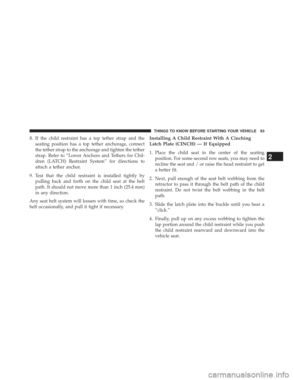 JEEP PATRIOT 2013 1.G Owners Manual 8. If the child restraint has a top tether strap and theseating position has a top tether anchorage, connect
the tether strap to the anchorage and tighten the tether
strap. Refer to “Lower Anchors a