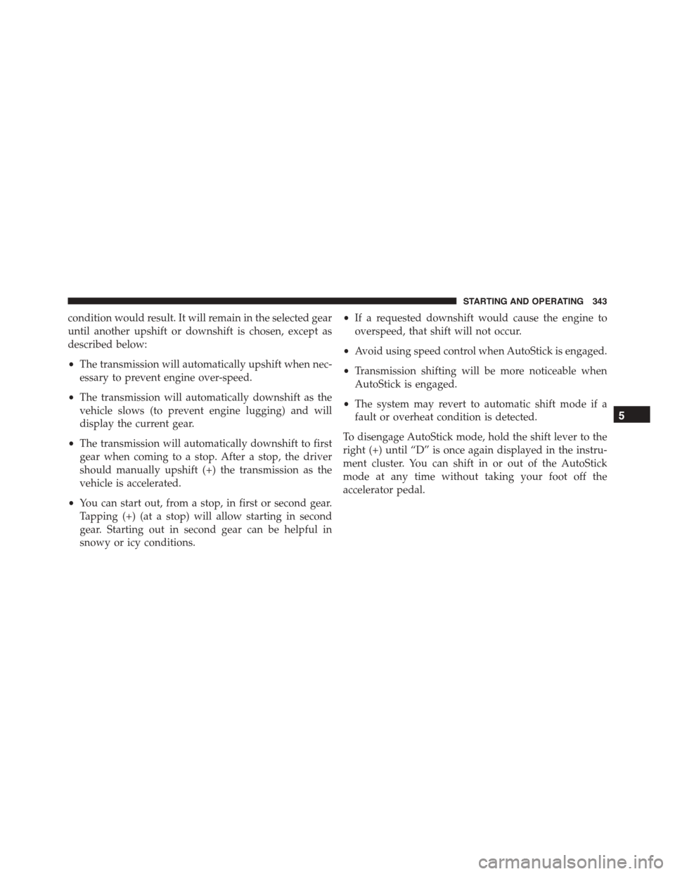 JEEP PATRIOT 2015 1.G Owners Manual condition would result. It will remain in the selected gear
until another upshift or downshift is chosen, except as
described below:
•The transmission will automatically upshift when nec-
essary to 