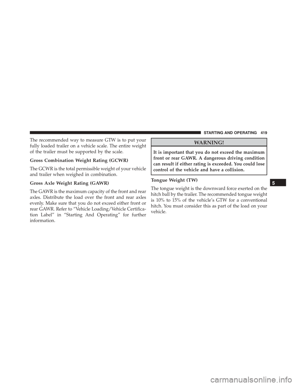 JEEP PATRIOT 2015 1.G Owners Manual The recommended way to measure GTW is to put your
fully loaded trailer on a vehicle scale. The entire weight
of the trailer must be supported by the scale.
Gross Combination Weight Rating (GCWR)
The G