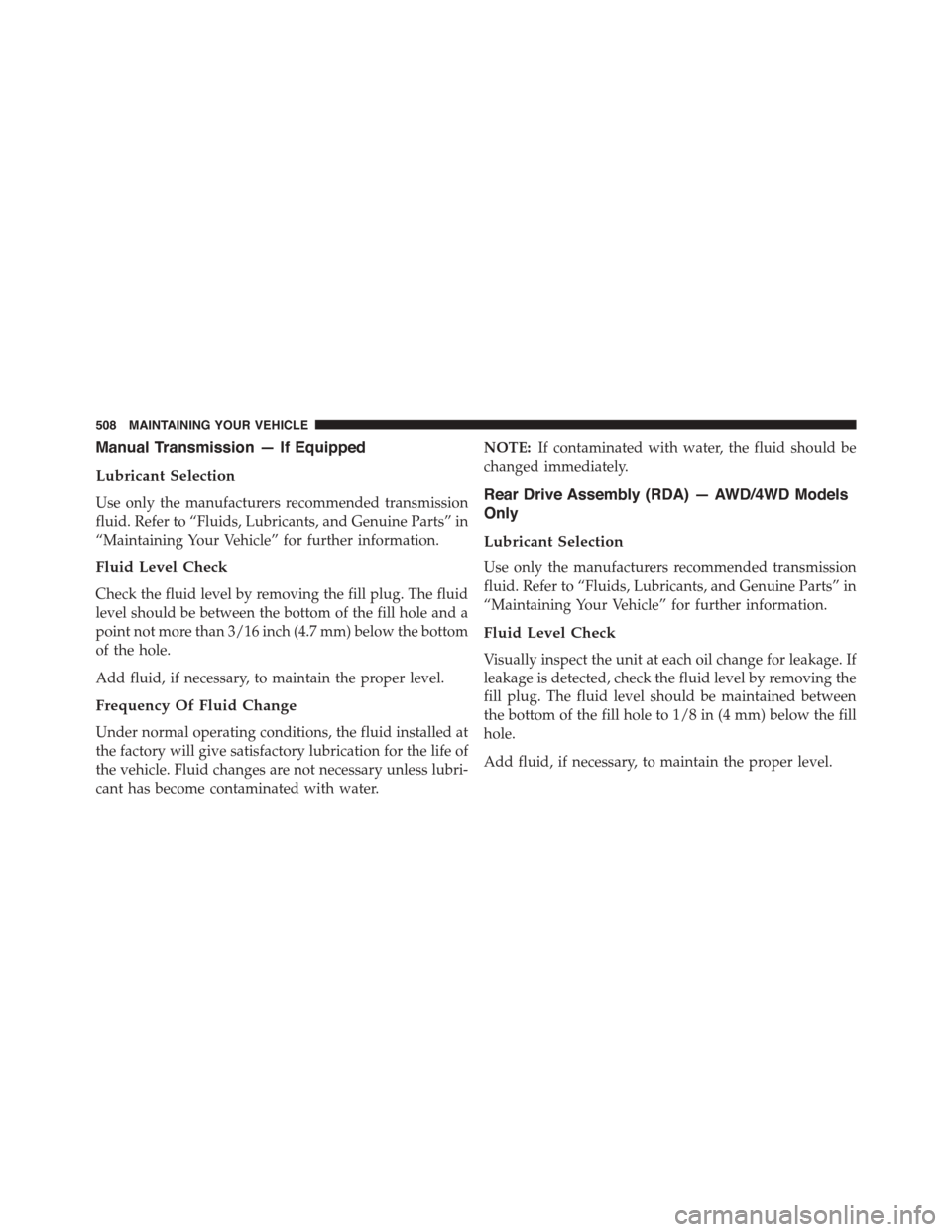JEEP PATRIOT 2015 1.G Owners Manual Manual Transmission — If Equipped
Lubricant Selection
Use only the manufacturers recommended transmission
fluid. Refer to “Fluids, Lubricants, and Genuine Parts” in
“Maintaining Your Vehicle JEEP PATRIOT 2015 1.G Owners Manual Manual Transmission — If Equipped
Lubricant Selection
Use only the manufacturers recommended transmission
fluid. Refer to “Fluids, Lubricants, and Genuine Parts” in
“Maintaining Your Vehicle