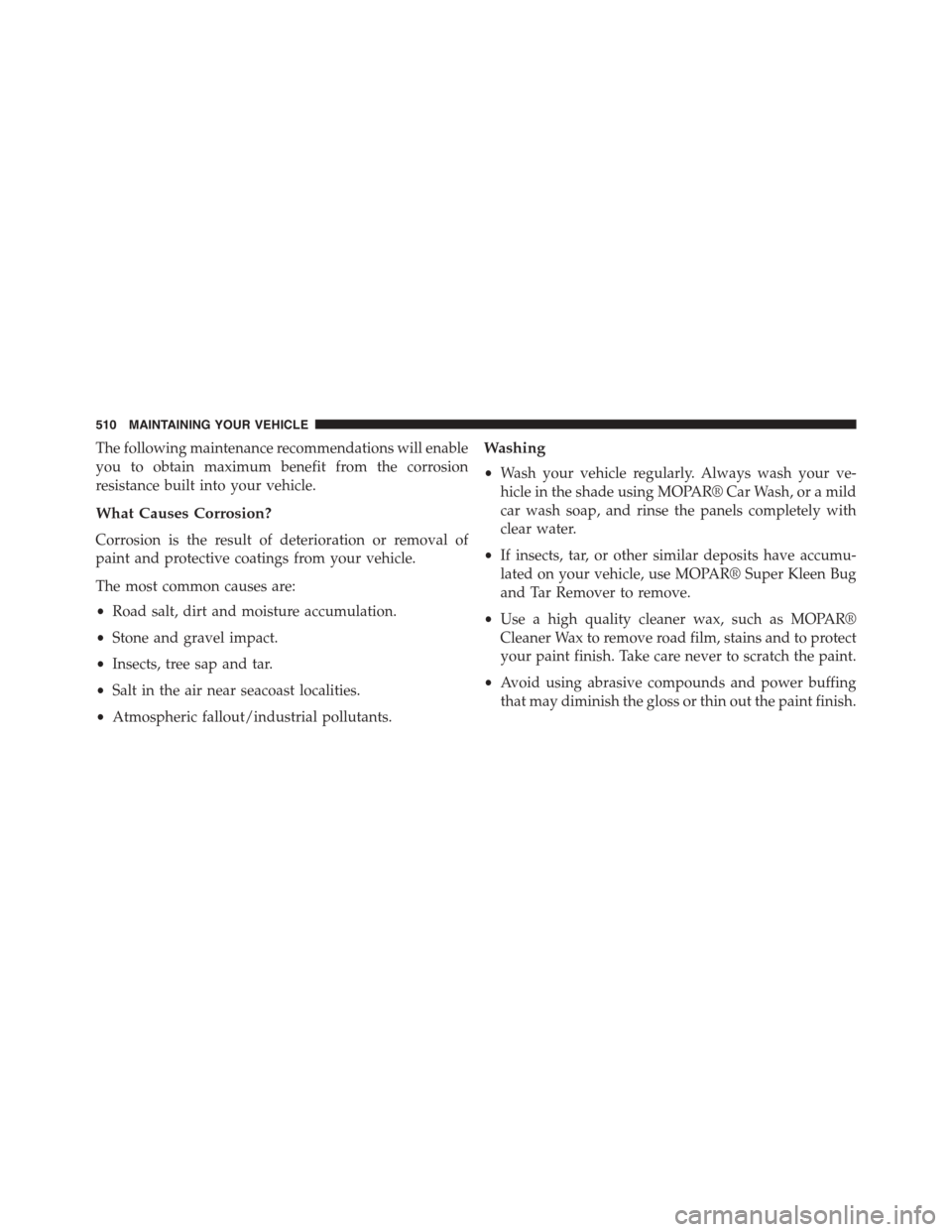 JEEP PATRIOT 2015 1.G Owners Manual The following maintenance recommendations will enable
you to obtain maximum benefit from the corrosion
resistance built into your vehicle.
What Causes Corrosion?
Corrosion is the result of deteriorati JEEP PATRIOT 2015 1.G Owners Manual The following maintenance recommendations will enable
you to obtain maximum benefit from the corrosion
resistance built into your vehicle.
What Causes Corrosion?
Corrosion is the result of deteriorati