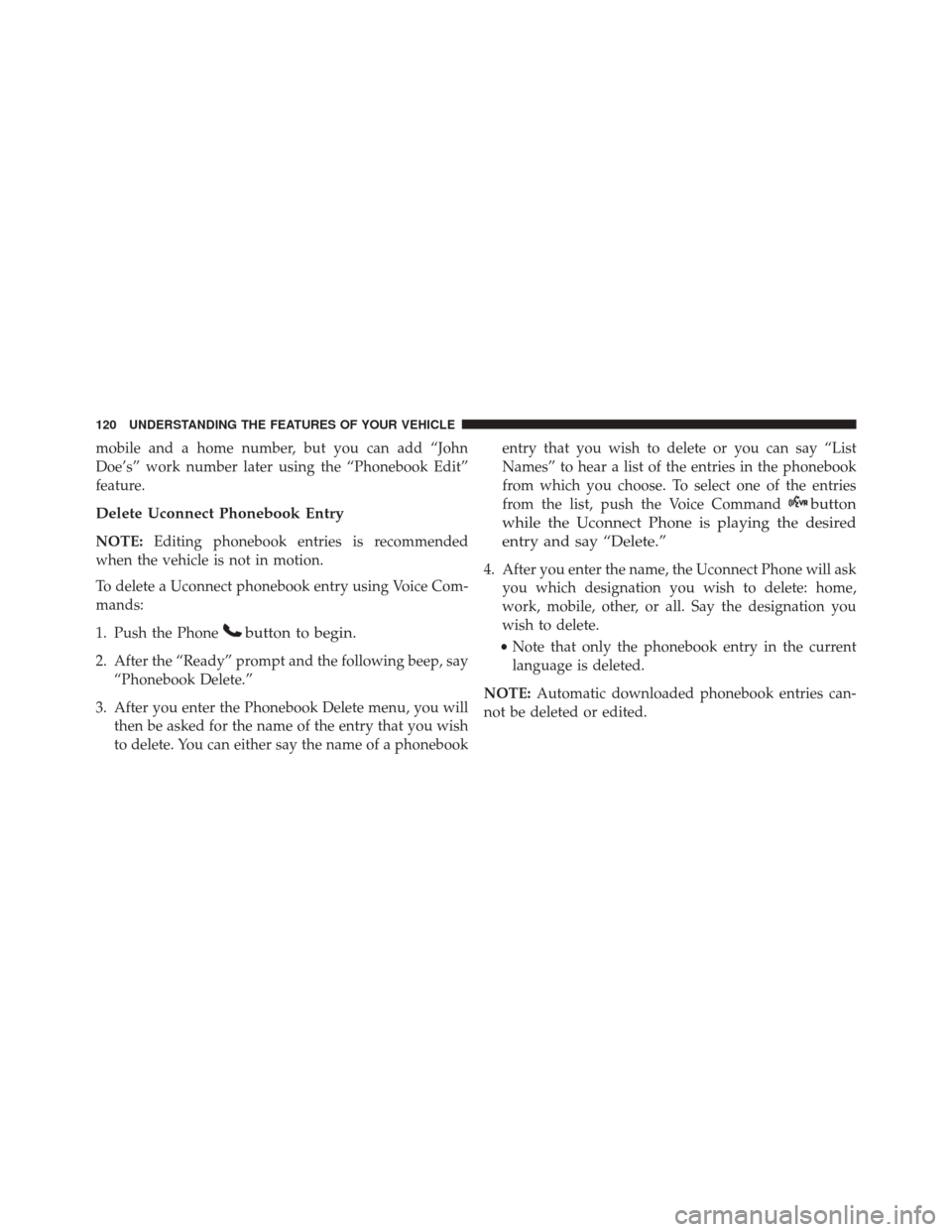 JEEP PATRIOT 2016 1.G Owners Manual mobile and a home number, but you can add “John
Doe’s” work number later using the “Phonebook Edit”
feature.
Delete Uconnect Phonebook Entry
NOTE:Editing phonebook entries is recommended
whe