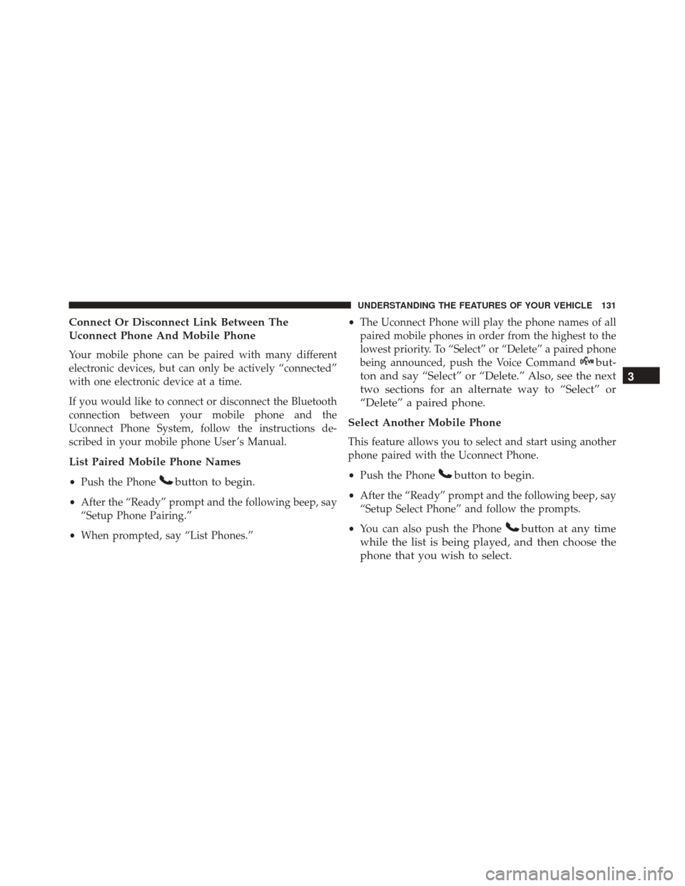 JEEP PATRIOT 2016 1.G Owners Manual Connect Or Disconnect Link Between The
Uconnect Phone And Mobile Phone
Your mobile phone can be paired with many different
electronic devices, but can only be actively “connected”
with one electro