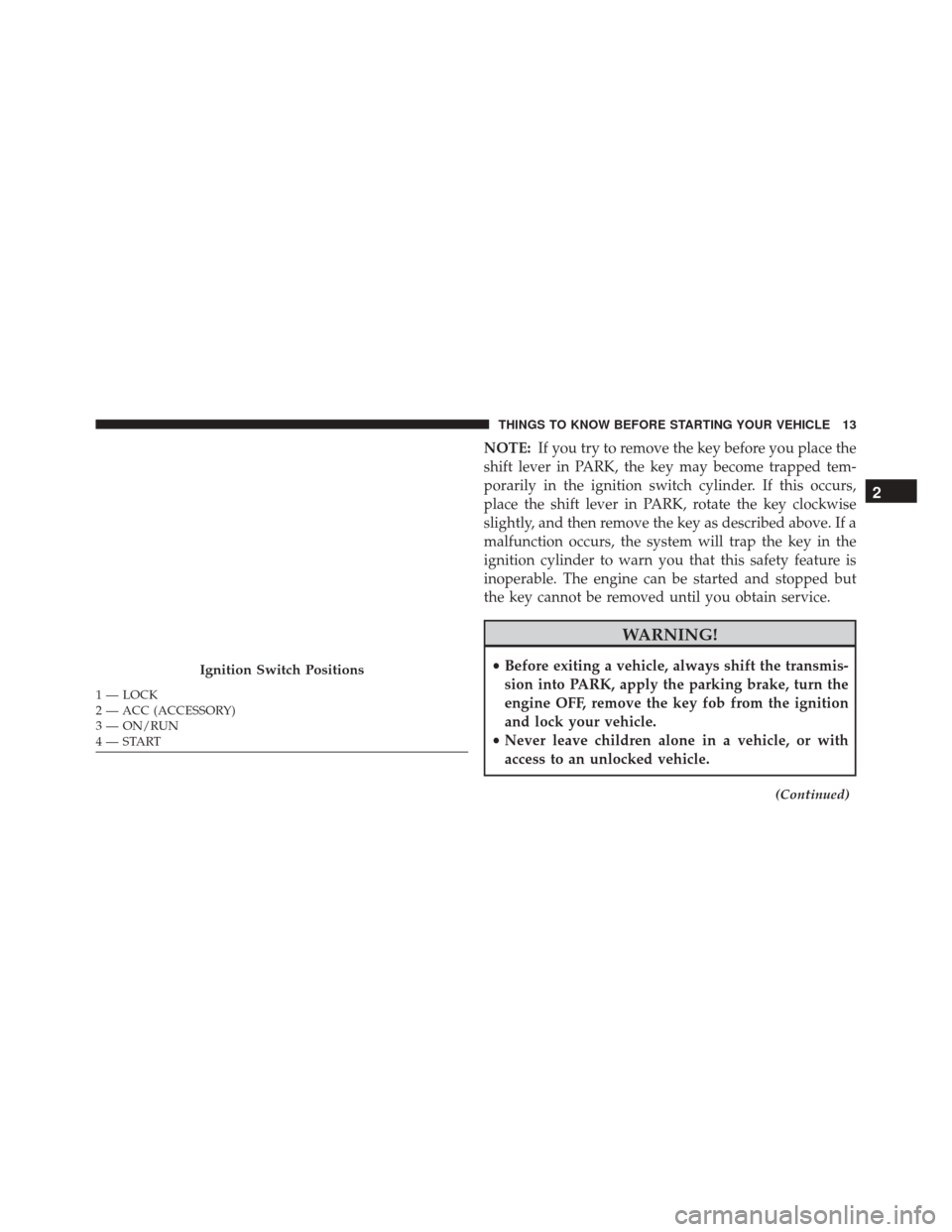JEEP PATRIOT 2016 1.G Owners Manual NOTE:If you try to remove the key before you place the
shift lever in PARK, the key may become trapped tem-
porarily in the ignition switch cylinder. If this occurs,
place the shift lever in PARK, rot