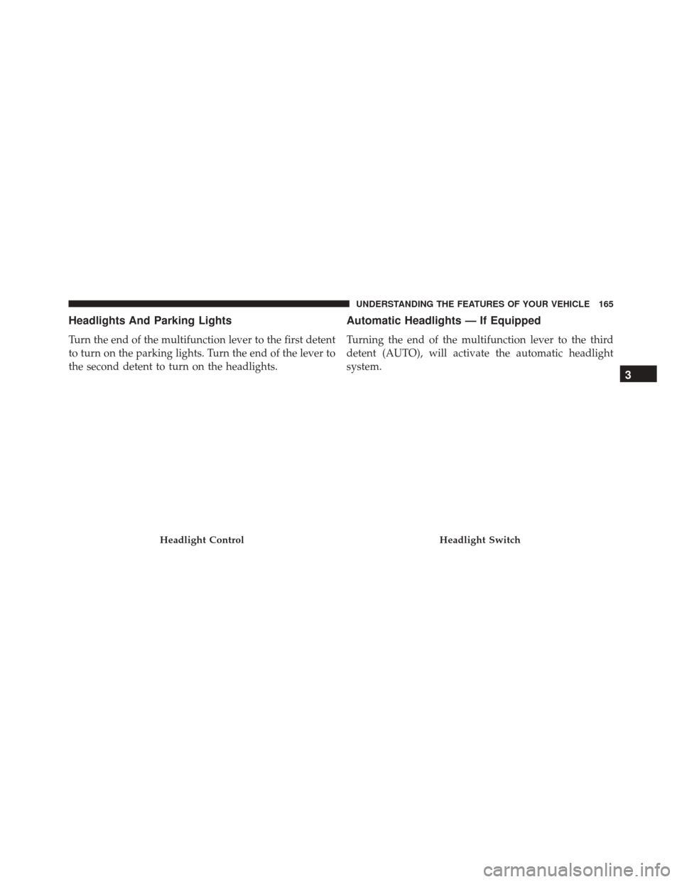 JEEP PATRIOT 2016 1.G Owners Manual Headlights And Parking Lights
Turn the end of the multifunction lever to the first detent
to turn on the parking lights. Turn the end of the lever to
the second detent to turn on the headlights.
Autom