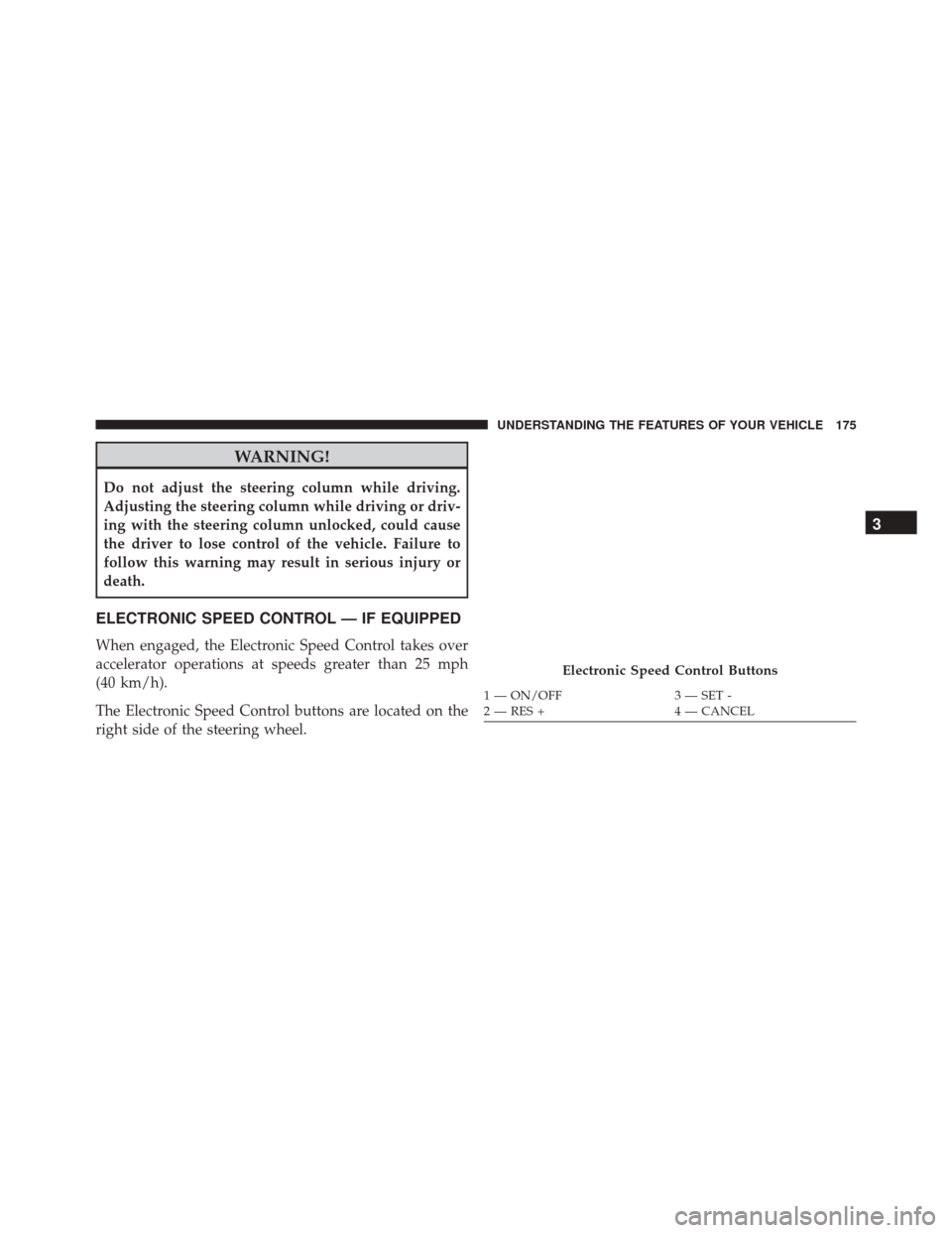 JEEP PATRIOT 2016 1.G Owners Manual WARNING!
Do not adjust the steering column while driving.
Adjusting the steering column while driving or driv-
ing with the steering column unlocked, could cause
the driver to lose control of the vehi