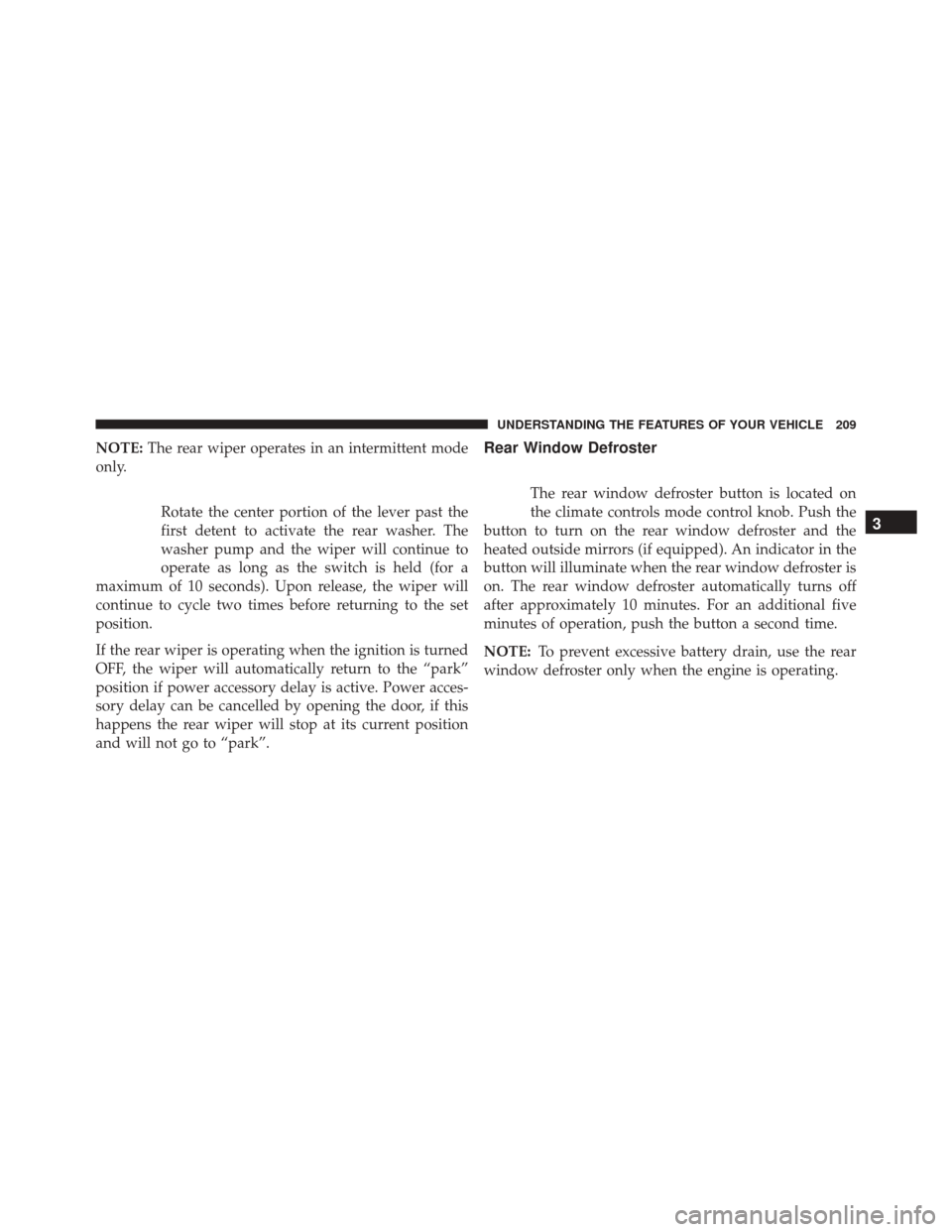 JEEP PATRIOT 2016 1.G Owners Manual NOTE:The rear wiper operates in an intermittent mode
only.
Rotate the center portion of the lever past the
first detent to activate the rear washer. The
washer pump and the wiper will continue to
oper JEEP PATRIOT 2016 1.G Owners Manual NOTE:The rear wiper operates in an intermittent mode
only.
Rotate the center portion of the lever past the
first detent to activate the rear washer. The
washer pump and the wiper will continue to
oper