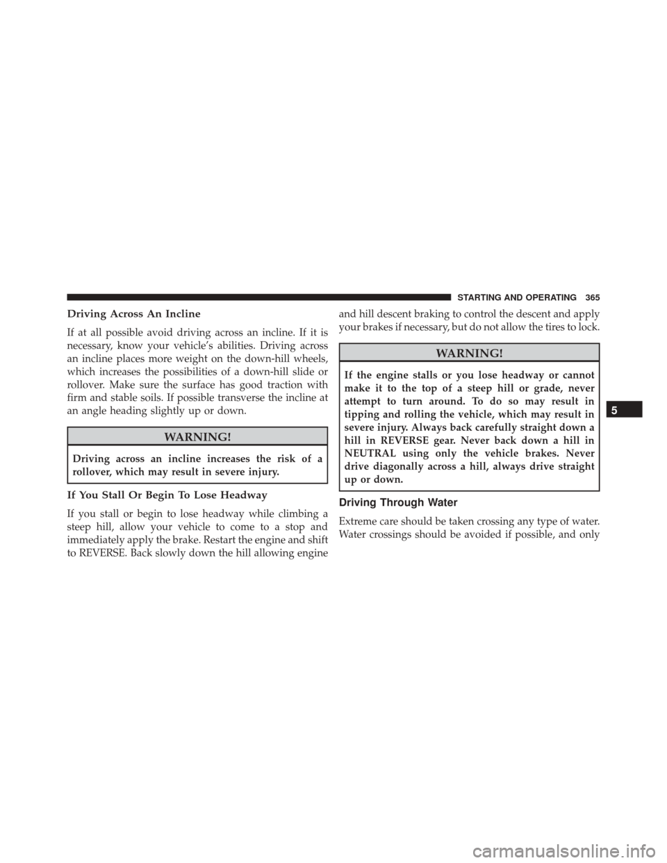 JEEP PATRIOT 2016 1.G Owners Manual Driving Across An Incline
If at all possible avoid driving across an incline. If it is
necessary, know your vehicle’s abilities. Driving across
an incline places more weight on the down-hill wheels, JEEP PATRIOT 2016 1.G Owners Manual Driving Across An Incline
If at all possible avoid driving across an incline. If it is
necessary, know your vehicle’s abilities. Driving across
an incline places more weight on the down-hill wheels,