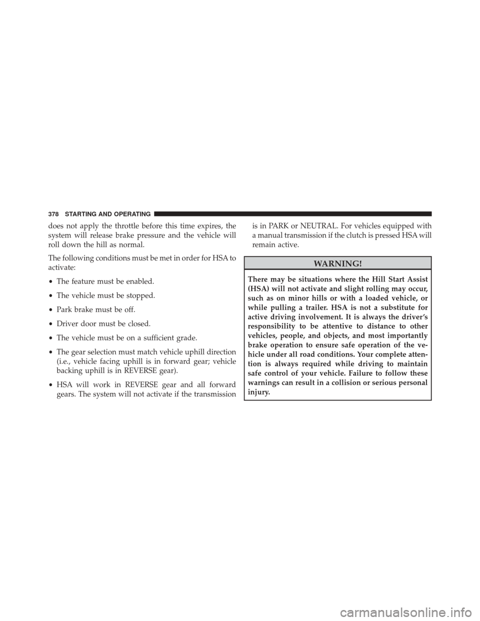 JEEP PATRIOT 2016 1.G Owners Manual does not apply the throttle before this time expires, the
system will release brake pressure and the vehicle will
roll down the hill as normal.
The following conditions must be met in order for HSA to JEEP PATRIOT 2016 1.G Owners Manual does not apply the throttle before this time expires, the
system will release brake pressure and the vehicle will
roll down the hill as normal.
The following conditions must be met in order for HSA to