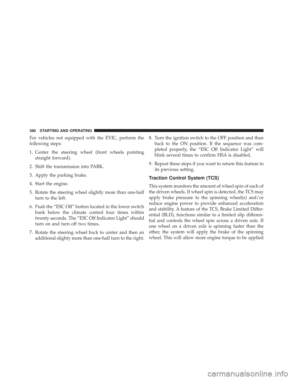 JEEP PATRIOT 2016 1.G Owners Manual For vehicles not equipped with the EVIC, perform the
following steps:
1. Center the steering wheel (front wheels pointingstraight forward).
2. Shift the transmission into PARK.
3. Apply the parking br JEEP PATRIOT 2016 1.G Owners Manual For vehicles not equipped with the EVIC, perform the
following steps:
1. Center the steering wheel (front wheels pointingstraight forward).
2. Shift the transmission into PARK.
3. Apply the parking br