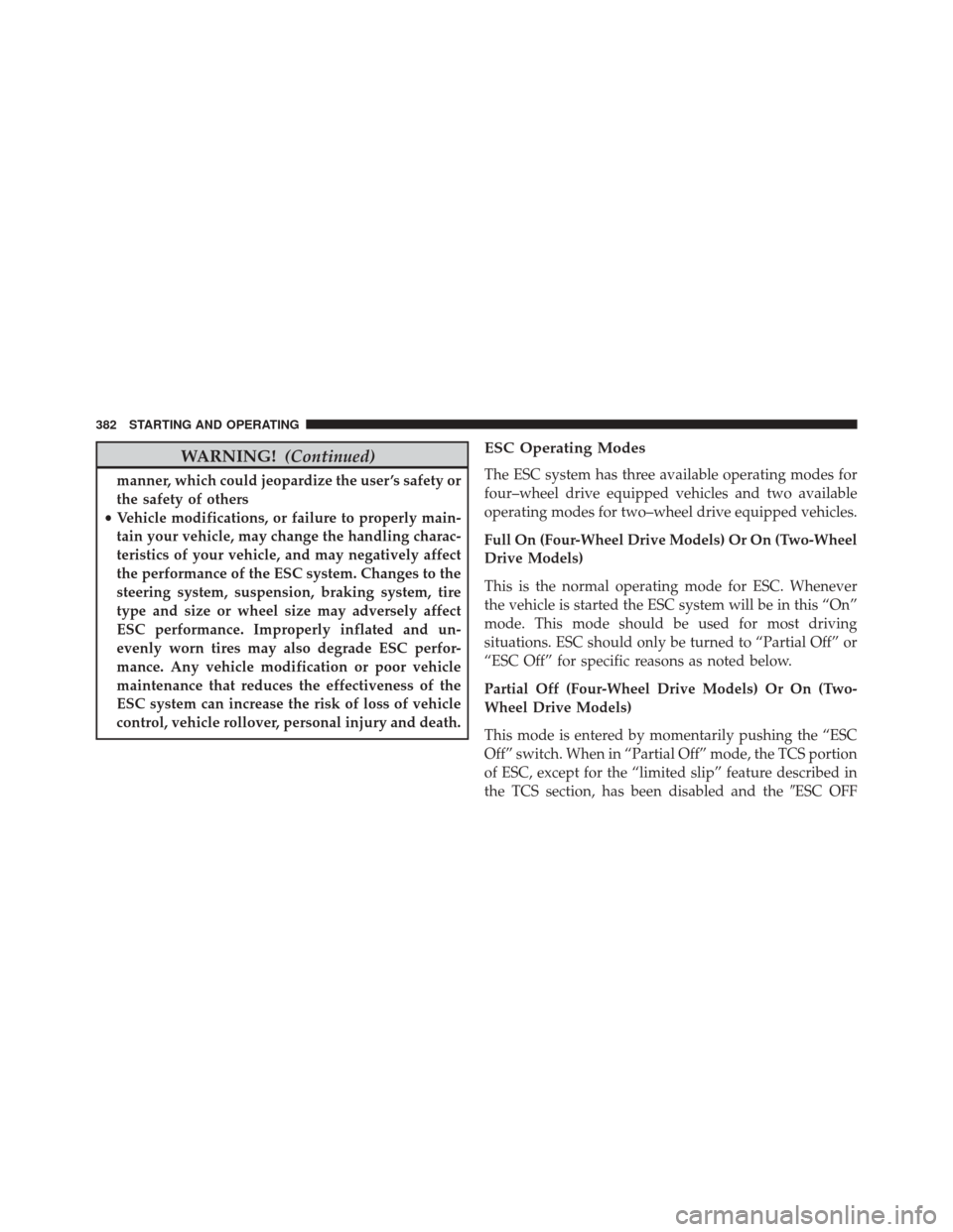 JEEP PATRIOT 2016 1.G Owners Manual WARNING!(Continued)
manner, which could jeopardize the user ’s safety or
the safety of others
• Vehicle modifications, or failure to properly main-
tain your vehicle, may change the handling chara JEEP PATRIOT 2016 1.G Owners Manual WARNING!(Continued)
manner, which could jeopardize the user ’s safety or
the safety of others
• Vehicle modifications, or failure to properly main-
tain your vehicle, may change the handling chara