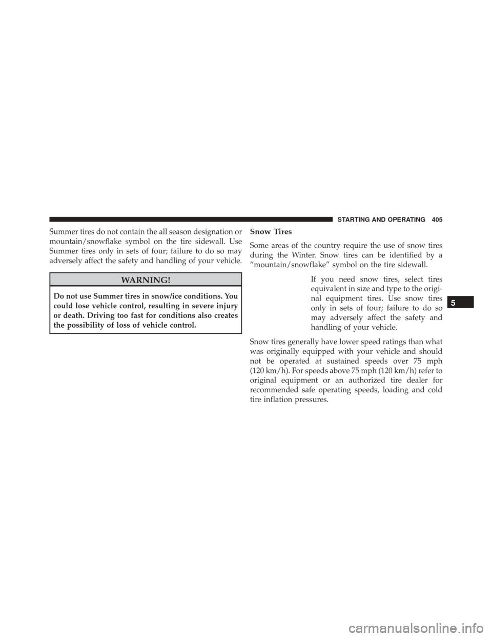 JEEP PATRIOT 2016 1.G Owners Manual Summer tires do not contain the all season designation or
mountain/snowflake symbol on the tire sidewall. Use
Summer tires only in sets of four; failure to do so may
adversely affect the safety and ha