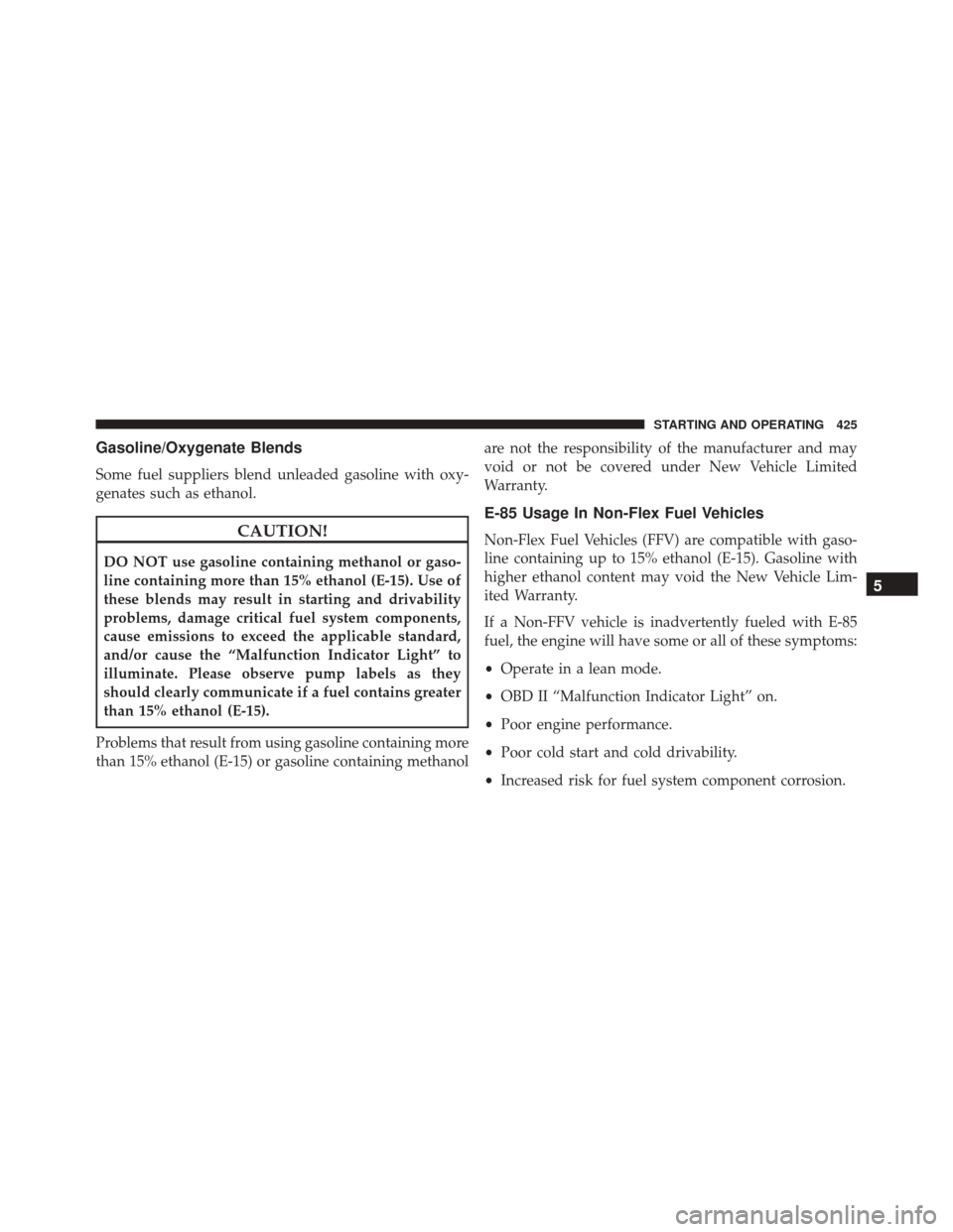 JEEP PATRIOT 2016 1.G Owners Manual Gasoline/Oxygenate Blends
Some fuel suppliers blend unleaded gasoline with oxy-
genates such as ethanol.
CAUTION!
DO NOT use gasoline containing methanol or gaso-
line containing more than 15% ethanol JEEP PATRIOT 2016 1.G Owners Manual Gasoline/Oxygenate Blends
Some fuel suppliers blend unleaded gasoline with oxy-
genates such as ethanol.
CAUTION!
DO NOT use gasoline containing methanol or gaso-
line containing more than 15% ethanol