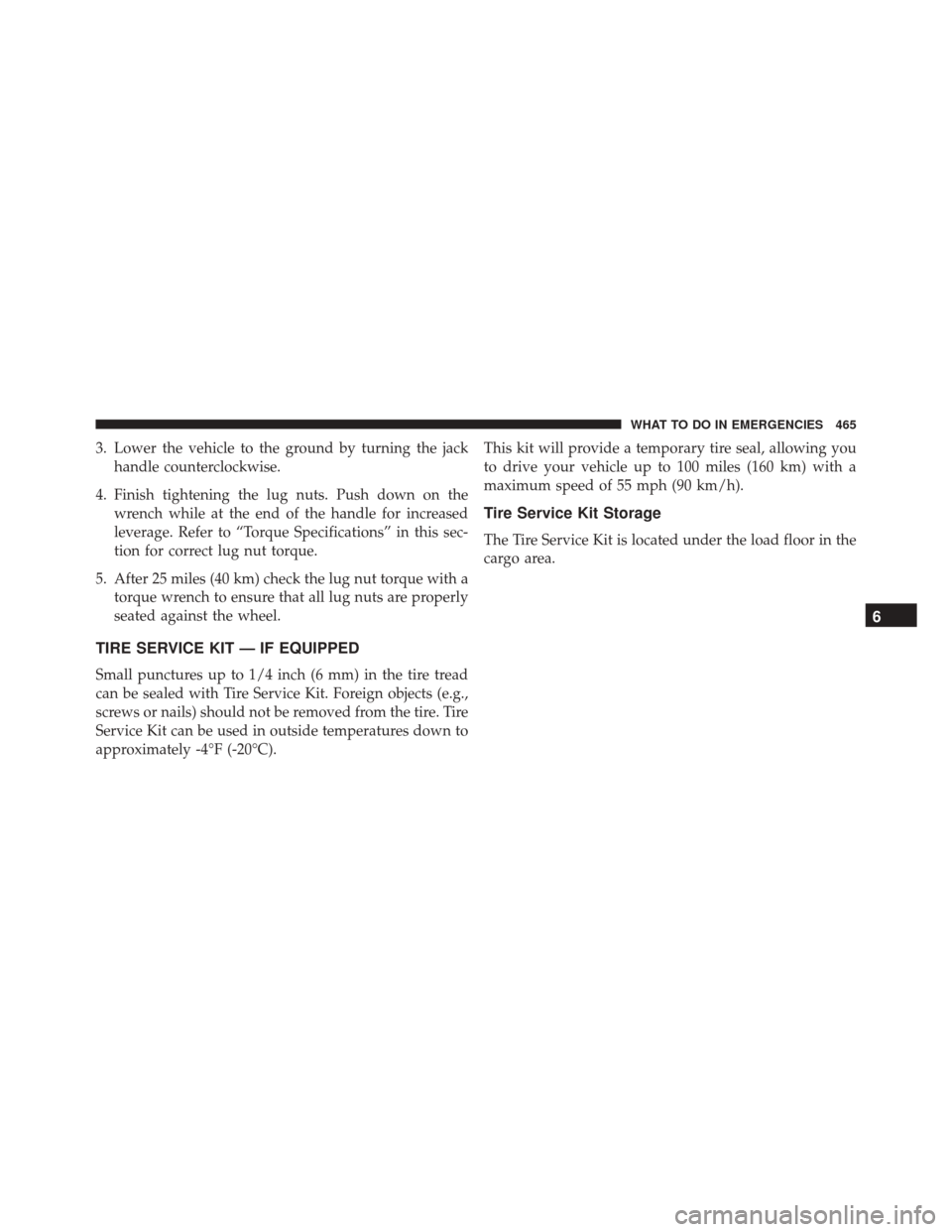 JEEP PATRIOT 2016 1.G Owners Manual 3. Lower the vehicle to the ground by turning the jackhandle counterclockwise.
4. Finish tightening the lug nuts. Push down on the wrench while at the end of the handle for increased
leverage. Refer t