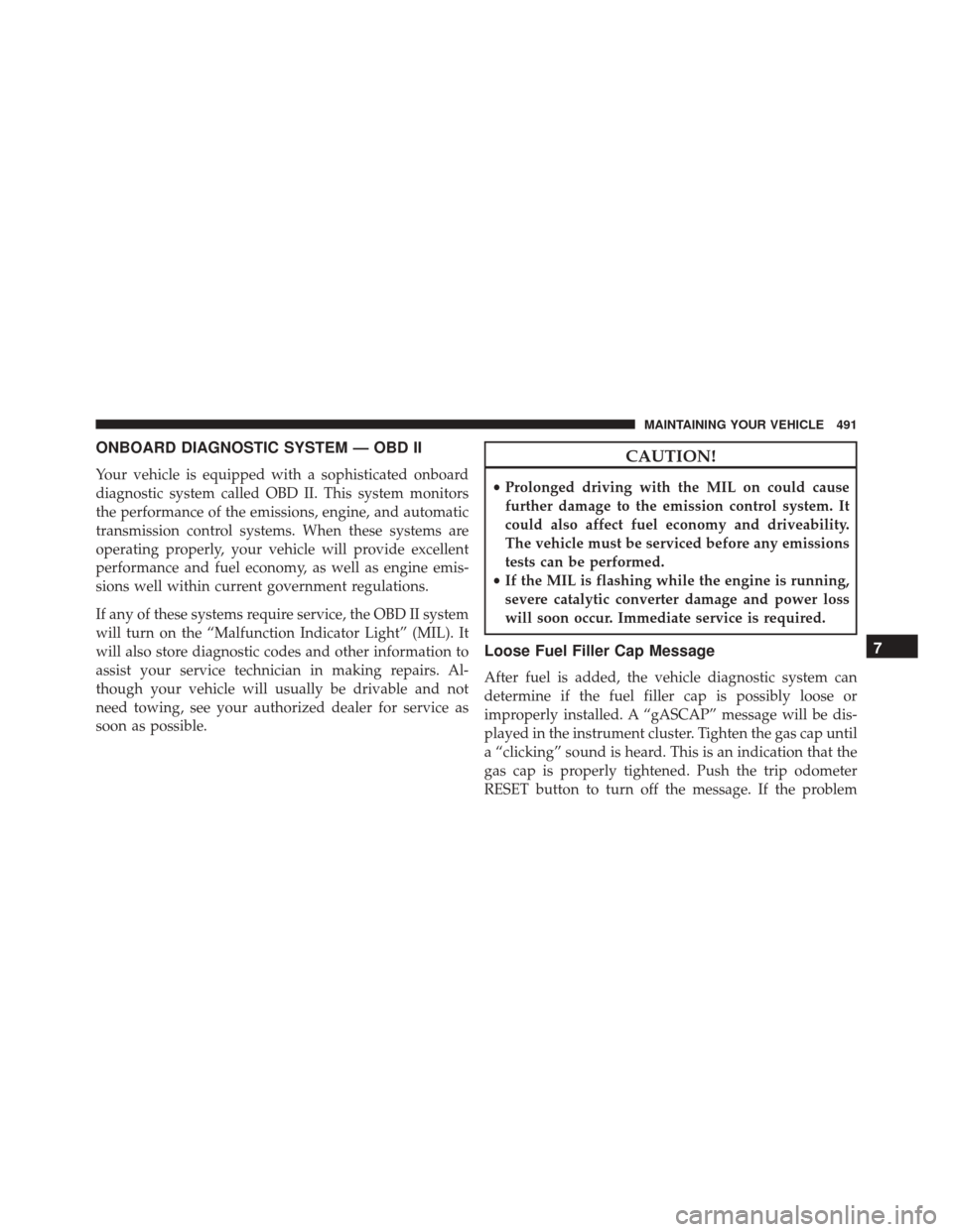 JEEP PATRIOT 2016 1.G Owners Manual ONBOARD DIAGNOSTIC SYSTEM — OBD II
Your vehicle is equipped with a sophisticated onboard
diagnostic system called OBD II. This system monitors
the performance of the emissions, engine, and automatic