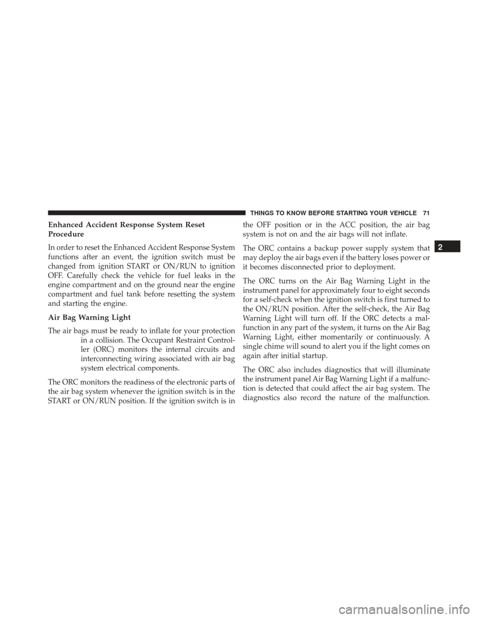 JEEP PATRIOT 2016 1.G Owners Manual Enhanced Accident Response System Reset
Procedure
In order to reset the Enhanced Accident Response System
functions after an event, the ignition switch must be
changed from ignition START or ON/RUN to