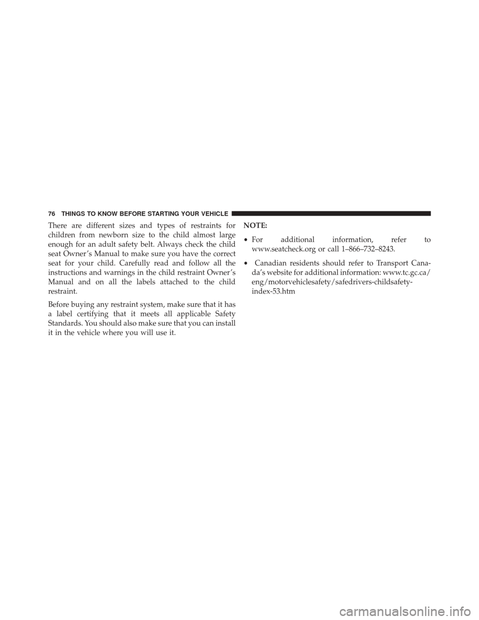 JEEP PATRIOT 2016 1.G Owners Manual There are different sizes and types of restraints for
children from newborn size to the child almost large
enough for an adult safety belt. Always check the child
seat Owner ’s Manual to make sure y