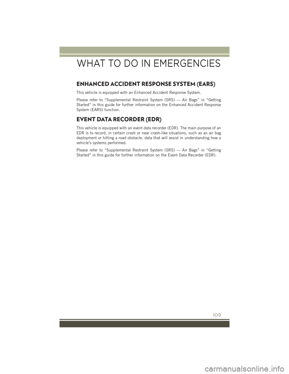 JEEP PATRIOT 2016 1.G User Guide ENHANCED ACCIDENT RESPONSE SYSTEM (EARS)
This vehicle is equipped with an Enhanced Accident Response System.
Please refer to “Supplemental Restraint System (SRS) — Air Bags” in “Getting
Starte