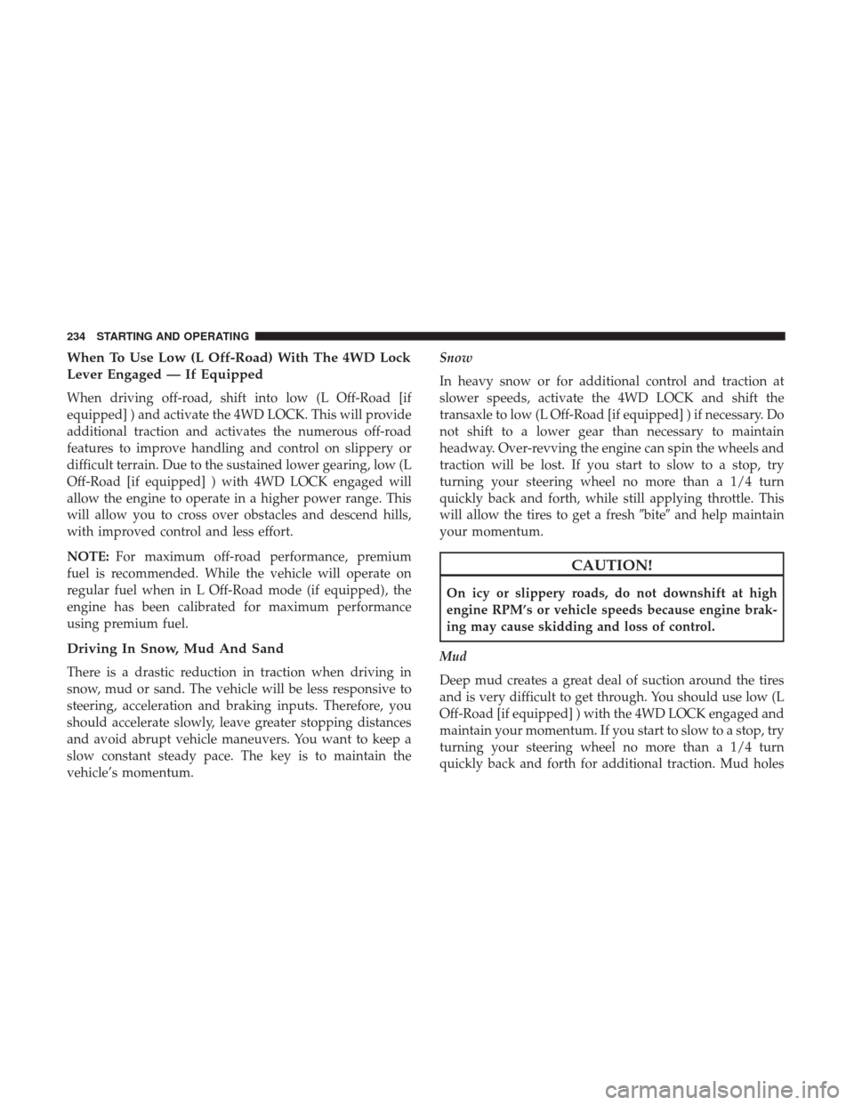 JEEP PATRIOT 2017 1.G Owners Manual When To Use Low (L Off-Road) With The 4WD Lock
Lever Engaged — If Equipped
When driving off-road, shift into low (L Off-Road [if
equipped] ) and activate the 4WD LOCK. This will provide
additional t