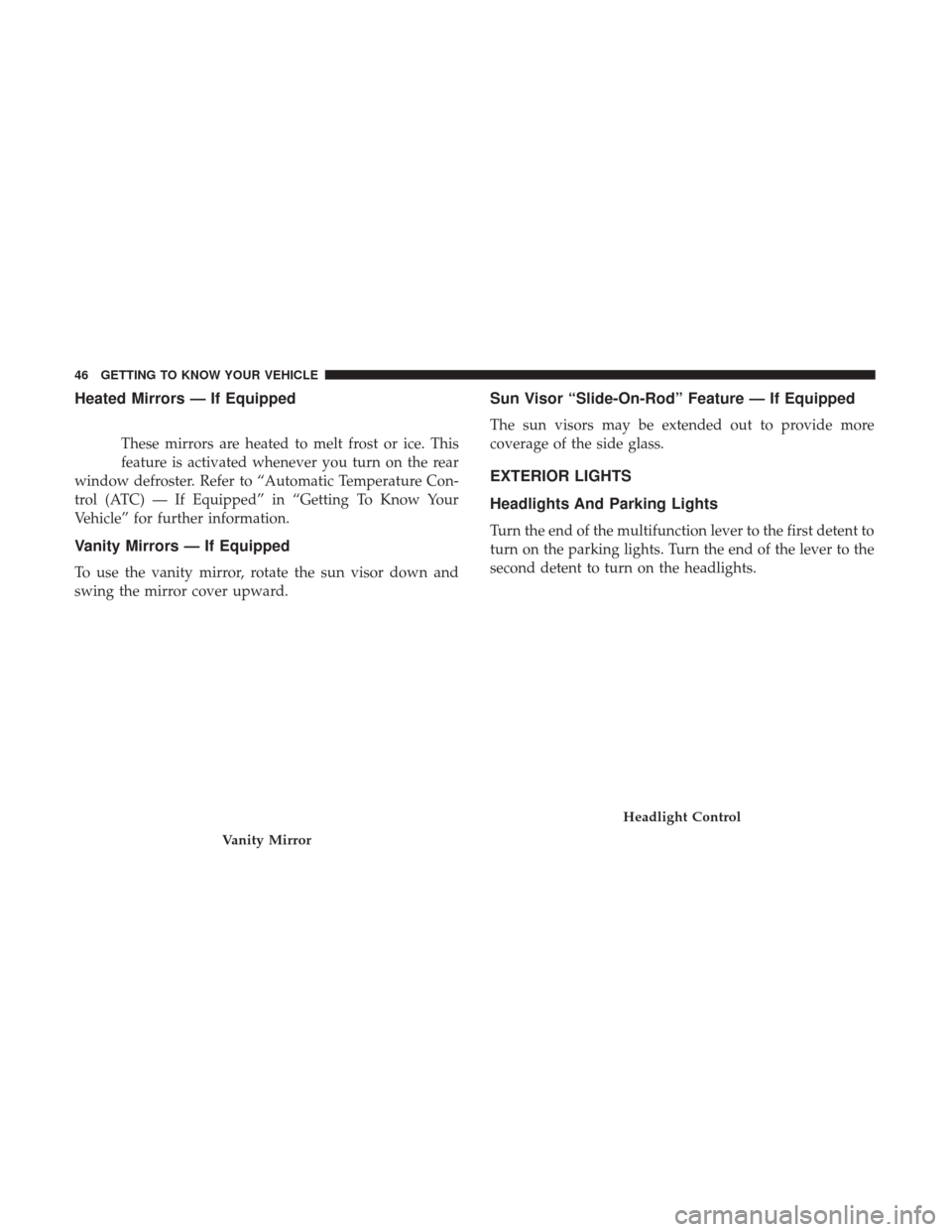 JEEP PATRIOT 2017 1.G Owners Manual Heated Mirrors — If Equipped
These mirrors are heated to melt frost or ice. This
feature is activated whenever you turn on the rear
window defroster. Refer to “Automatic Temperature Con-
trol (ATC