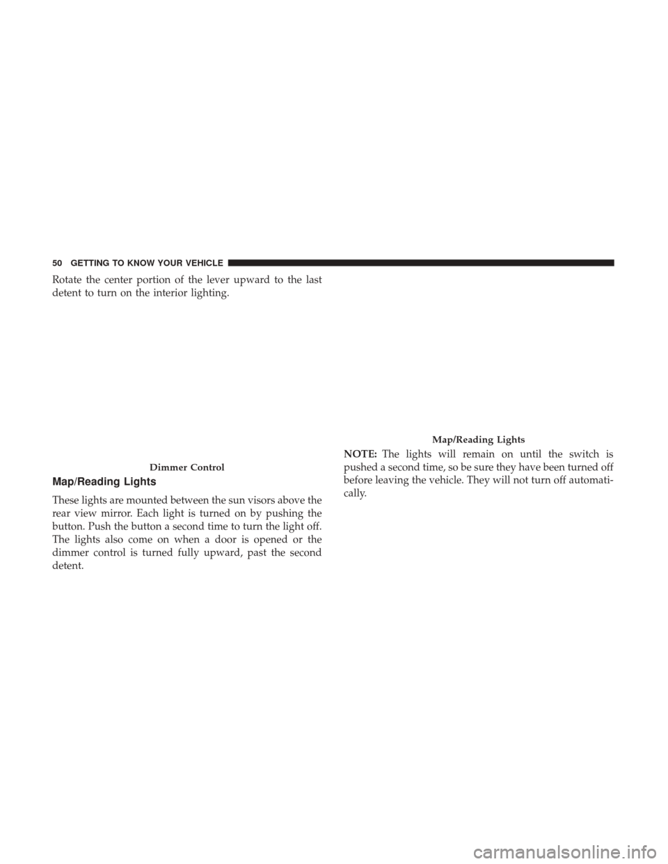 JEEP PATRIOT 2017 1.G Owners Manual Rotate the center portion of the lever upward to the last
detent to turn on the interior lighting.
Map/Reading Lights
These lights are mounted between the sun visors above the
rear view mirror. Each l