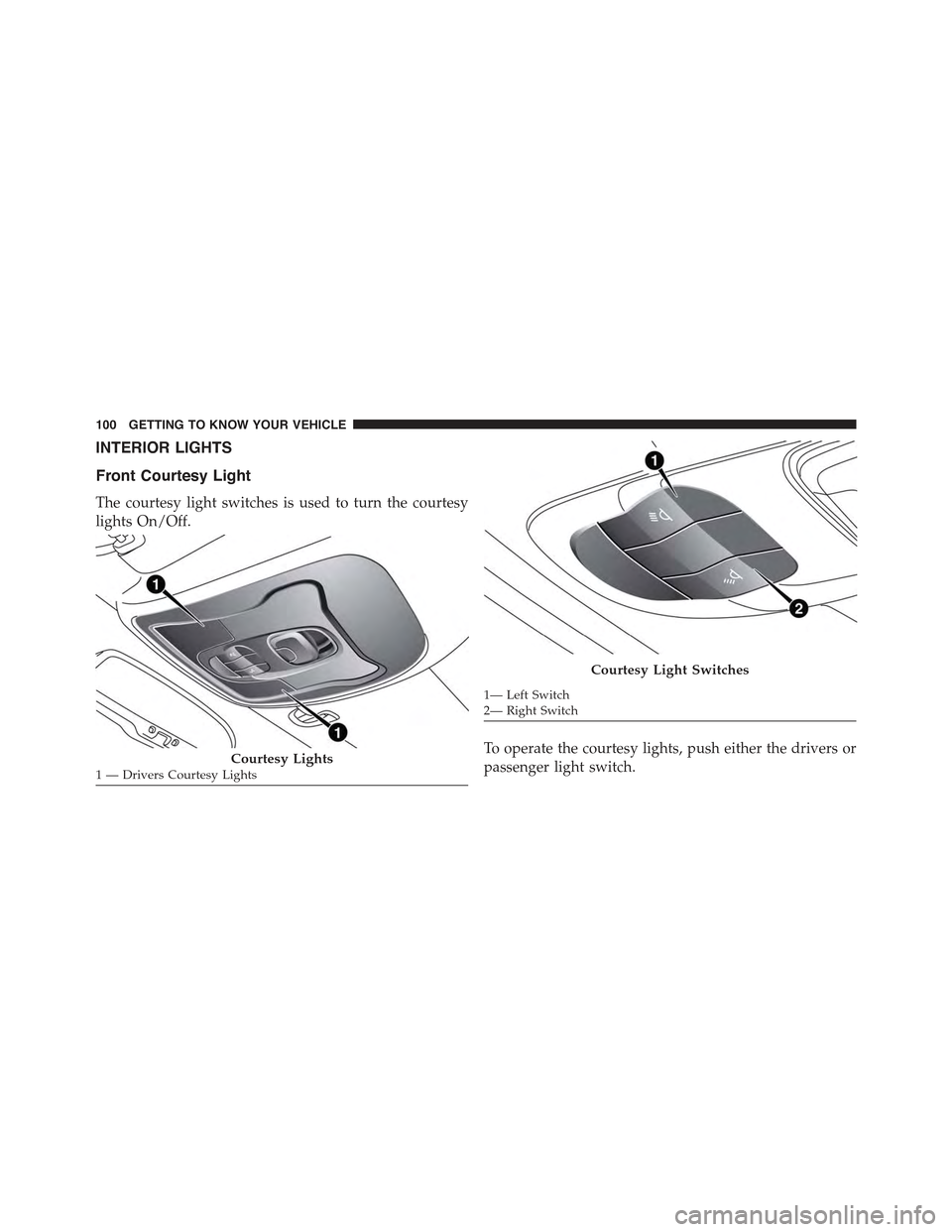 JEEP RENEGADE 2015 1.G Owners Manual INTERIOR LIGHTS
Front Courtesy Light
The courtesy light switches is used to turn the courtesy
lights On/Off.
To operate the courtesy lights, push either the drivers or
passenger light switch.Courtesy 
