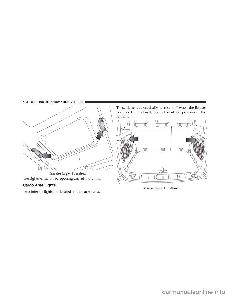 JEEP RENEGADE 2015 1.G Owners Manual The lights come on by opening any of the doors.
Cargo Area Lights
Two interior lights are located in the cargo area.
These lights automatically turn on/off when the liftgate
is opened and closed, rega