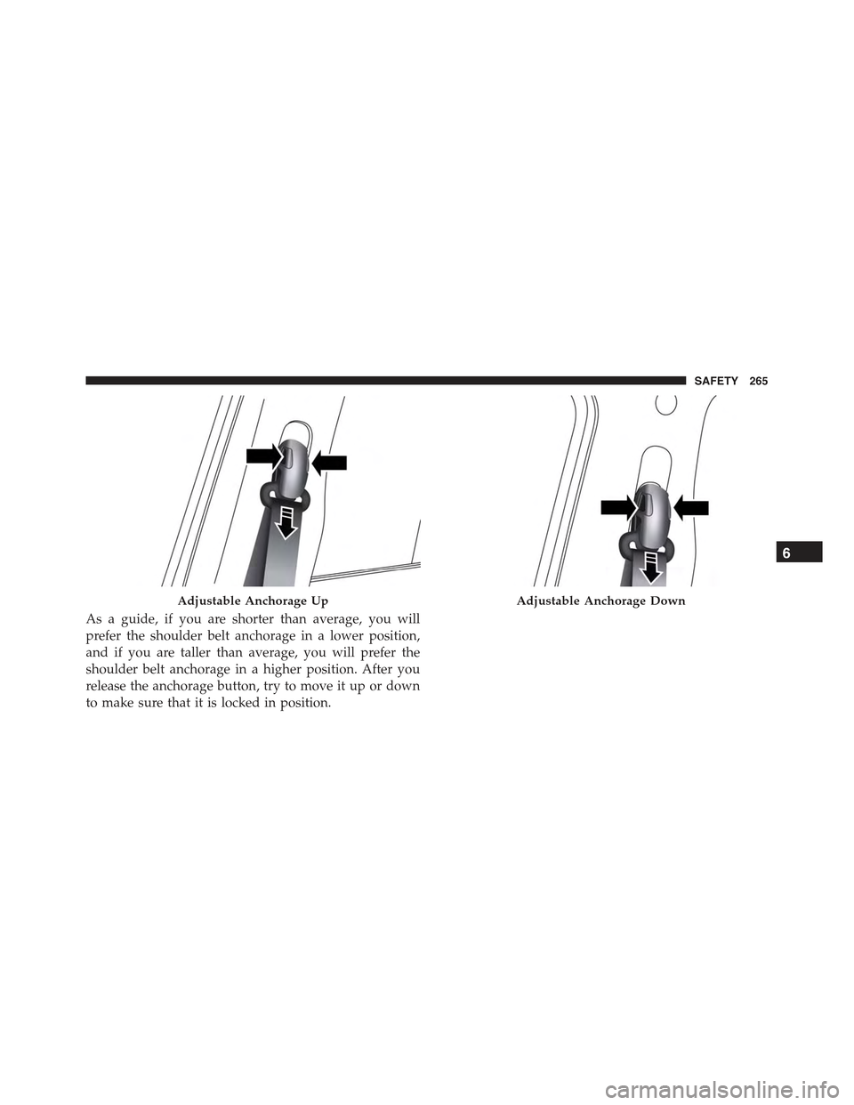 JEEP RENEGADE 2015 1.G Owners Manual As a guide, if you are shorter than average, you will
prefer the shoulder belt anchorage in a lower position,
and if you are taller than average, you will prefer the
shoulder belt anchorage in a highe