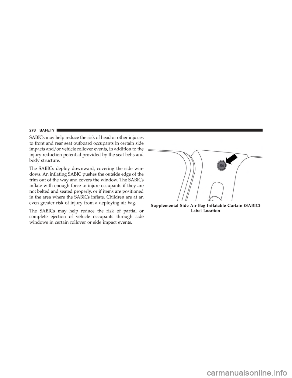 JEEP RENEGADE 2015 1.G Owners Manual SABICs may help reduce the risk of head or other injuries
to front and rear seat outboard occupants in certain side
impacts and/or vehicle rollover events, in addition to the
injury reduction potentia