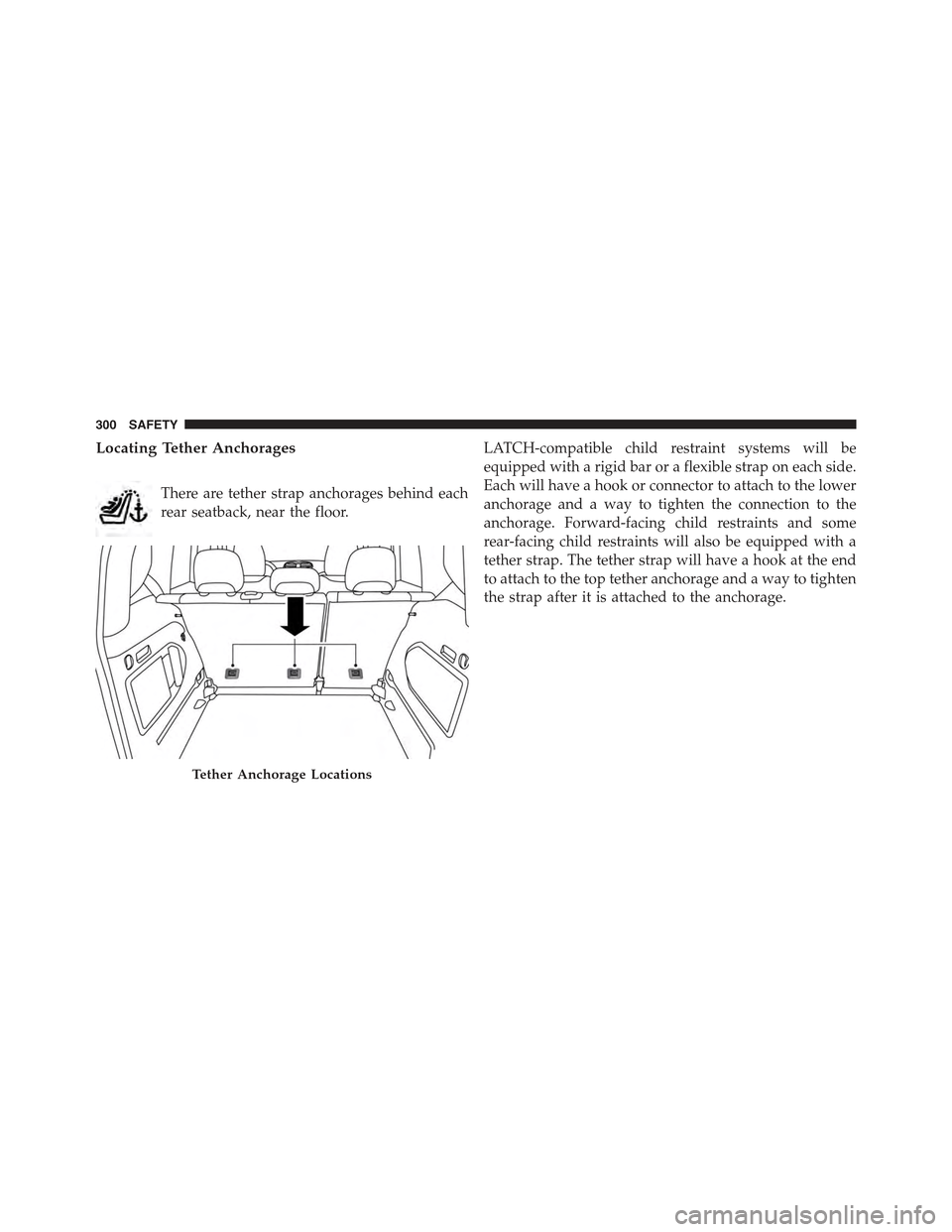 JEEP RENEGADE 2015 1.G Owners Manual Locating Tether Anchorages
There are tether strap anchorages behind each
rear seatback, near the floor.
LATCH-compatible child restraint systems will be
equipped with a rigid bar or a flexible strap o