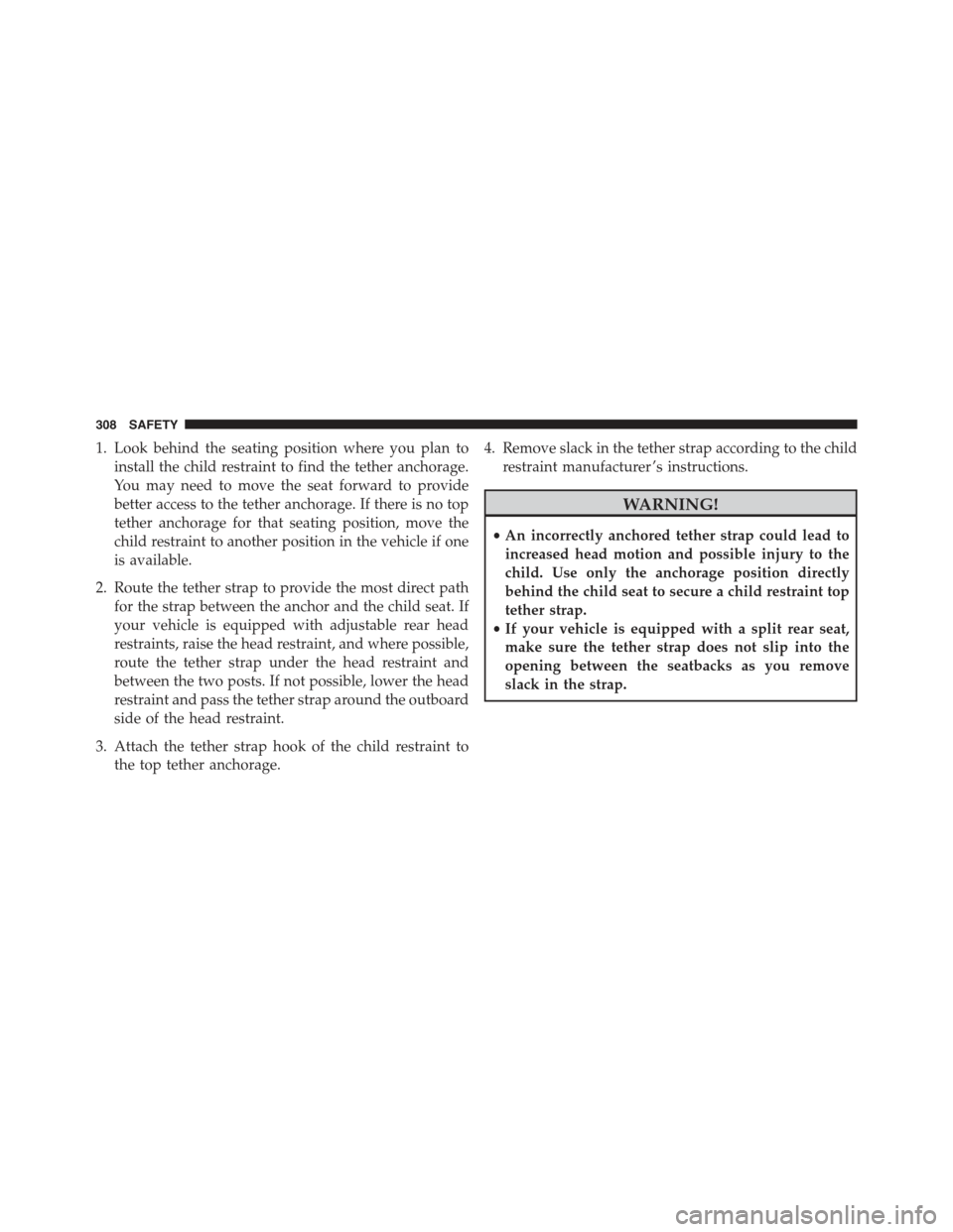 JEEP RENEGADE 2015 1.G Owners Manual 1. Look behind the seating position where you plan to
install the child restraint to find the tether anchorage.
You may need to move the seat forward to provide
better access to the tether anchorage. 