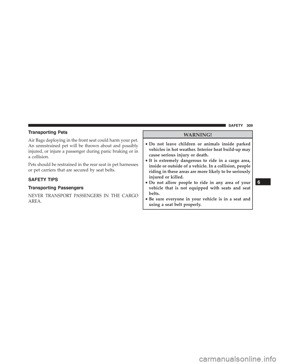 JEEP RENEGADE 2015 1.G Owners Manual Transporting Pets
Air Bags deploying in the front seat could harm your pet.
An unrestrained pet will be thrown about and possibly
injured, or injure a passenger during panic braking or in
a collision.