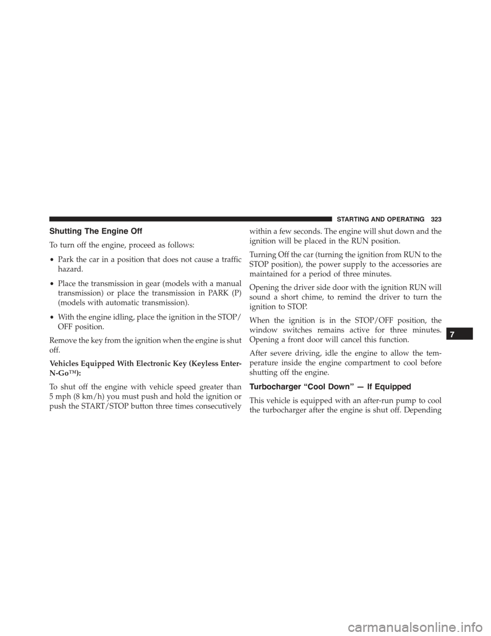 JEEP RENEGADE 2015 1.G Owners Manual Shutting The Engine Off
To turn off the engine, proceed as follows:
•Park the car in a position that does not cause a traffic
hazard.
•Place the transmission in gear (models with a manual
transmis