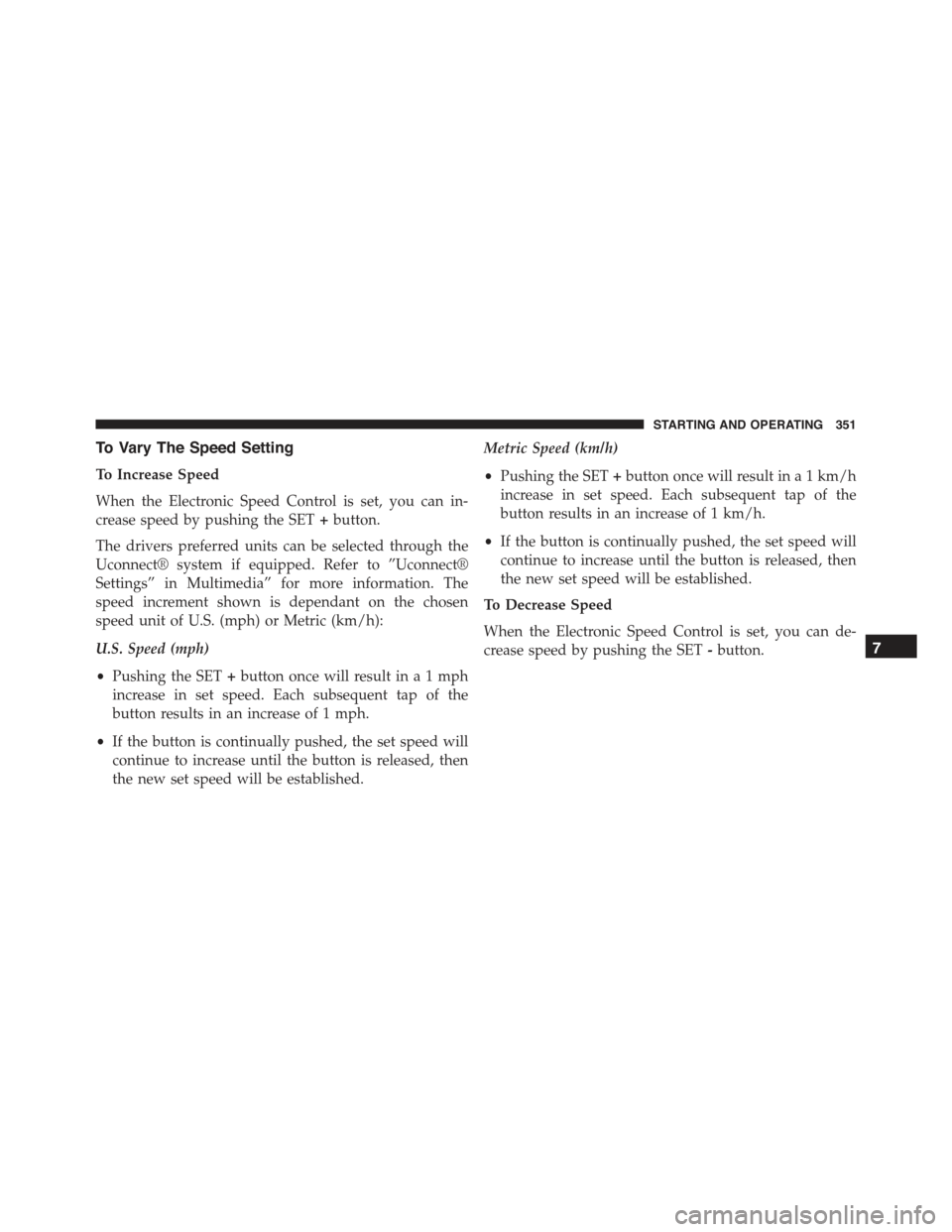 JEEP RENEGADE 2015 1.G Owners Manual To Vary The Speed Setting
To Increase Speed
When the Electronic Speed Control is set, you can in-
crease speed by pushing the SET+button.
The drivers preferred units can be selected through the
Uconne