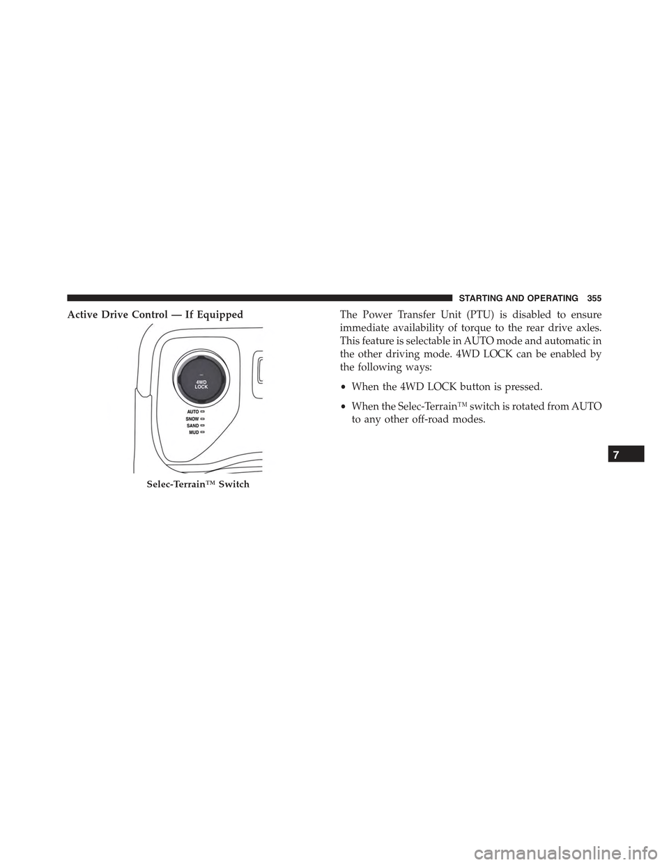 JEEP RENEGADE 2015 1.G Owners Manual Active Drive Control — If EquippedThe Power Transfer Unit (PTU) is disabled to ensure
immediate availability of torque to the rear drive axles.
This feature is selectable in AUTO mode and automatic 