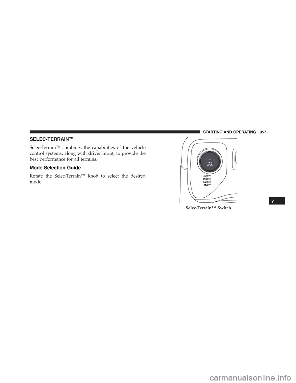 JEEP RENEGADE 2015 1.G Owners Manual SELEC-TERRAIN™
Selec-Terrain™ combines the capabilities of the vehicle
control systems, along with driver input, to provide the
best performance for all terrains.
Mode Selection Guide
Rotate the S