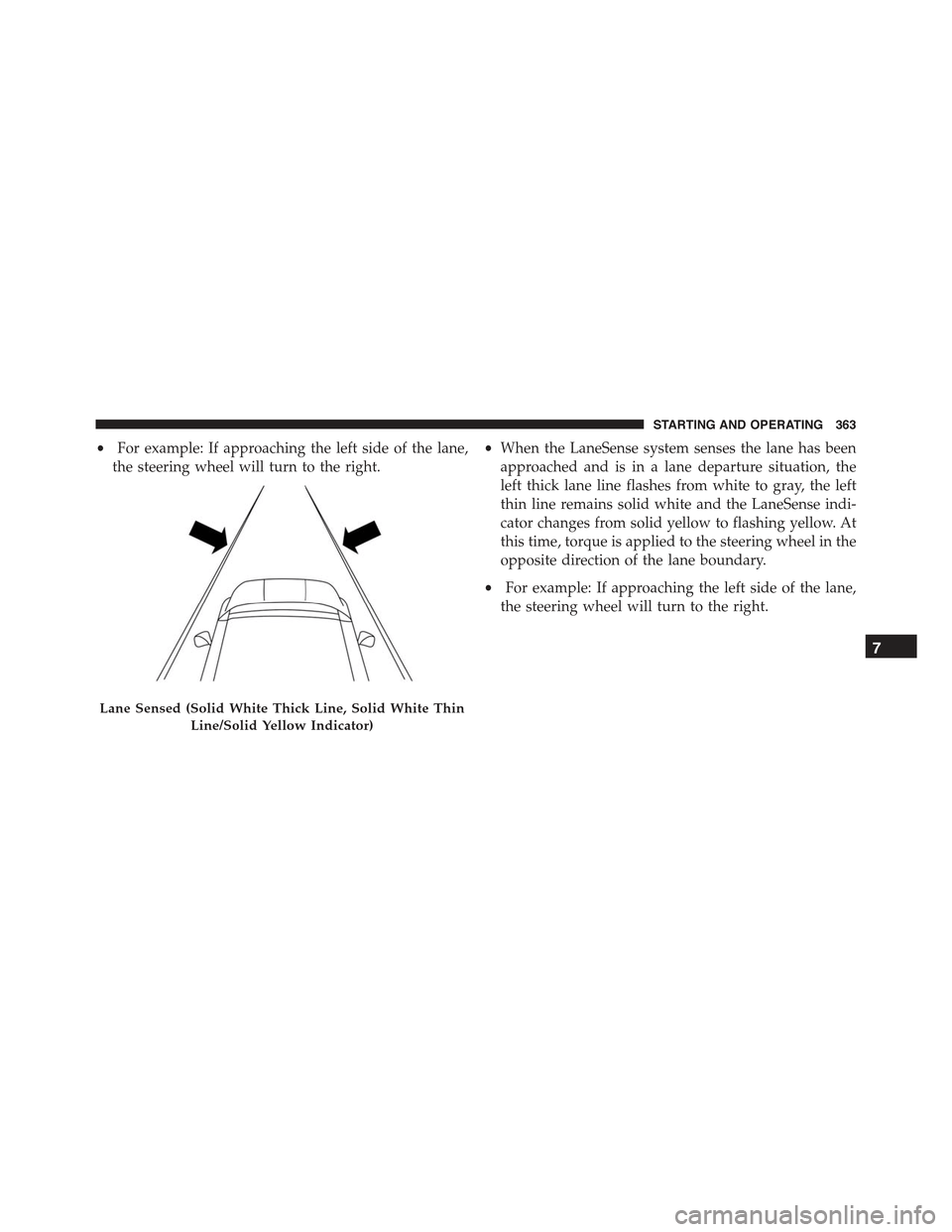 JEEP RENEGADE 2015 1.G Owners Manual •For example: If approaching the left side of the lane,
the steering wheel will turn to the right.
•When the LaneSense system senses the lane has been
approached and is in a lane departure situati