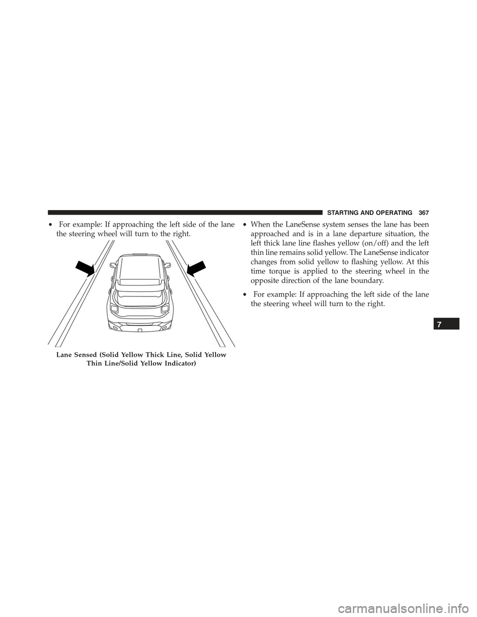 JEEP RENEGADE 2015 1.G Owners Manual •For example: If approaching the left side of the lane
the steering wheel will turn to the right.
•When the LaneSense system senses the lane has been
approached and is in a lane departure situatio