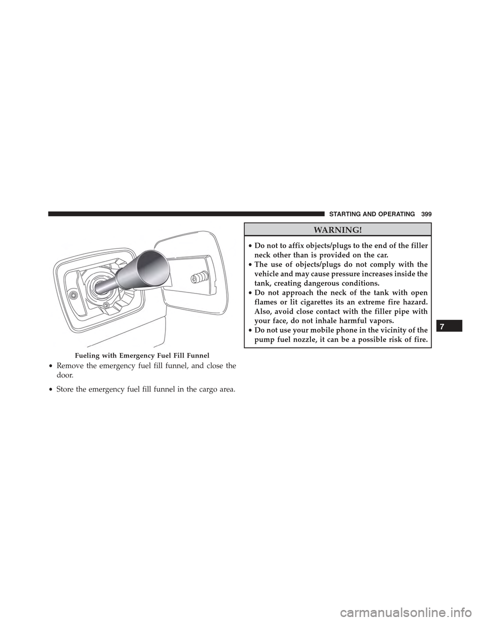 JEEP RENEGADE 2015 1.G Owners Manual •Remove the emergency fuel fill funnel, and close the
door.
•Store the emergency fuel fill funnel in the cargo area.
WARNING!
•Do not to affix objects/plugs to the end of the filler
neck other t