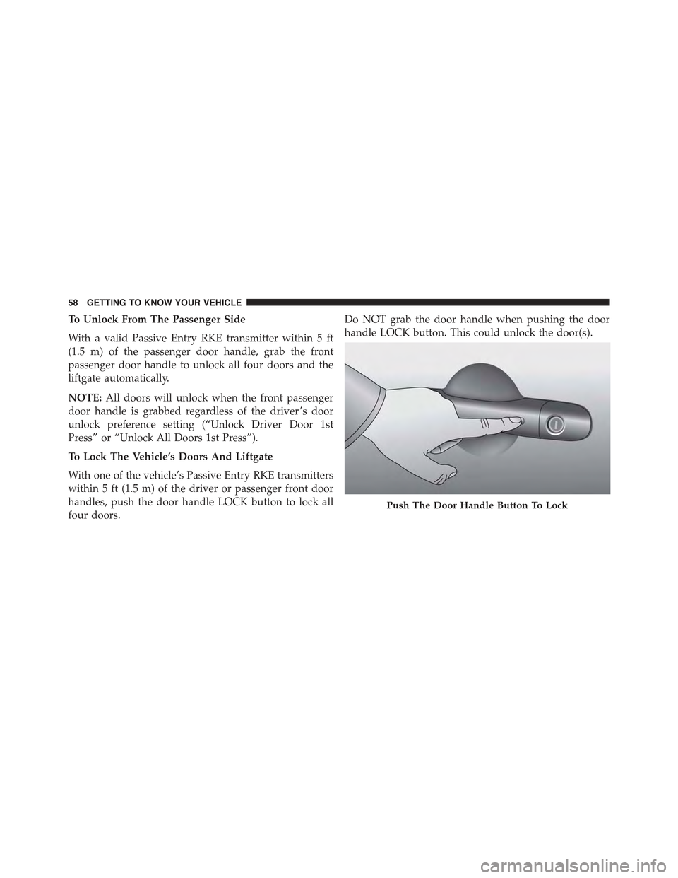 JEEP RENEGADE 2015 1.G Owners Manual To Unlock From The Passenger Side
With a valid Passive Entry RKE transmitter within 5 ft
(1.5 m) of the passenger door handle, grab the front
passenger door handle to unlock all four doors and the
lif