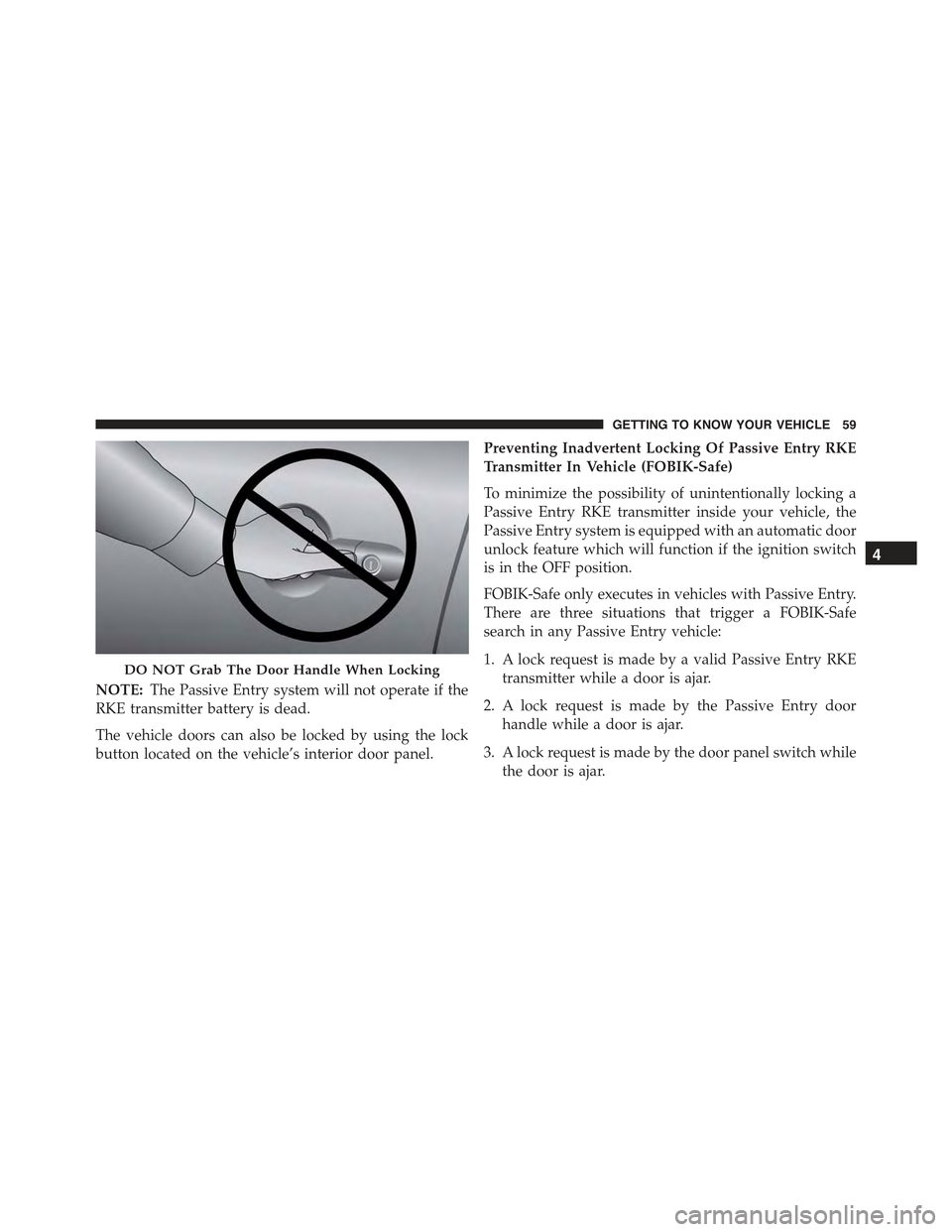 JEEP RENEGADE 2015 1.G Owners Manual NOTE:The Passive Entry system will not operate if the
RKE transmitter battery is dead.
The vehicle doors can also be locked by using the lock
button located on the vehicle’s interior door panel.
Pre