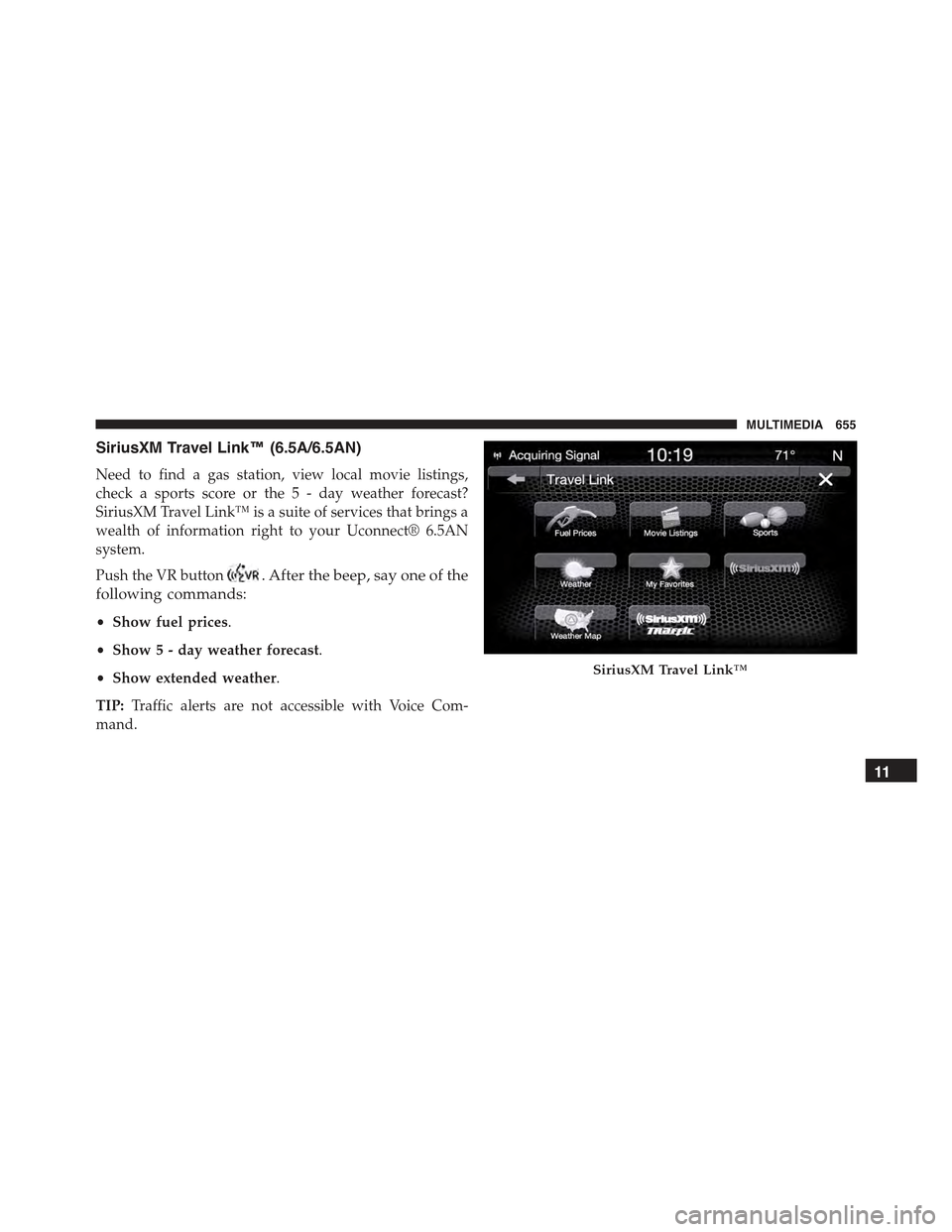 JEEP RENEGADE 2015 1.G Owners Manual SiriusXM Travel Link™ (6.5A/6.5AN)
Need to find a gas station, view local movie listings,
check a sports score or the 5 - day weather forecast?
SiriusXM Travel Link™ is a suite of services that br