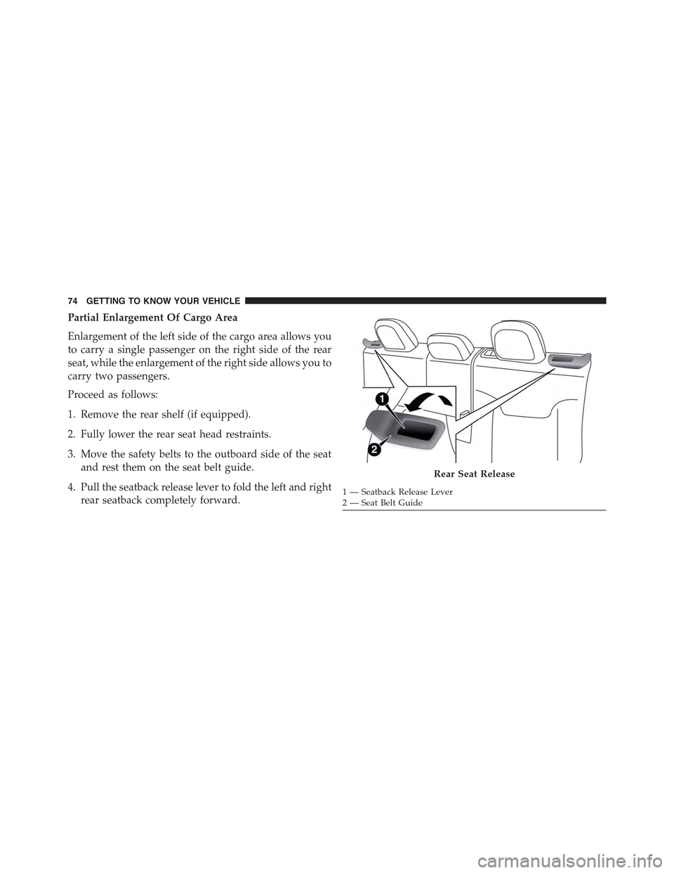 JEEP RENEGADE 2015 1.G Owners Manual Partial Enlargement Of Cargo Area
Enlargement of the left side of the cargo area allows you
to carry a single passenger on the right side of the rear
seat, while the enlargement of the right side allo