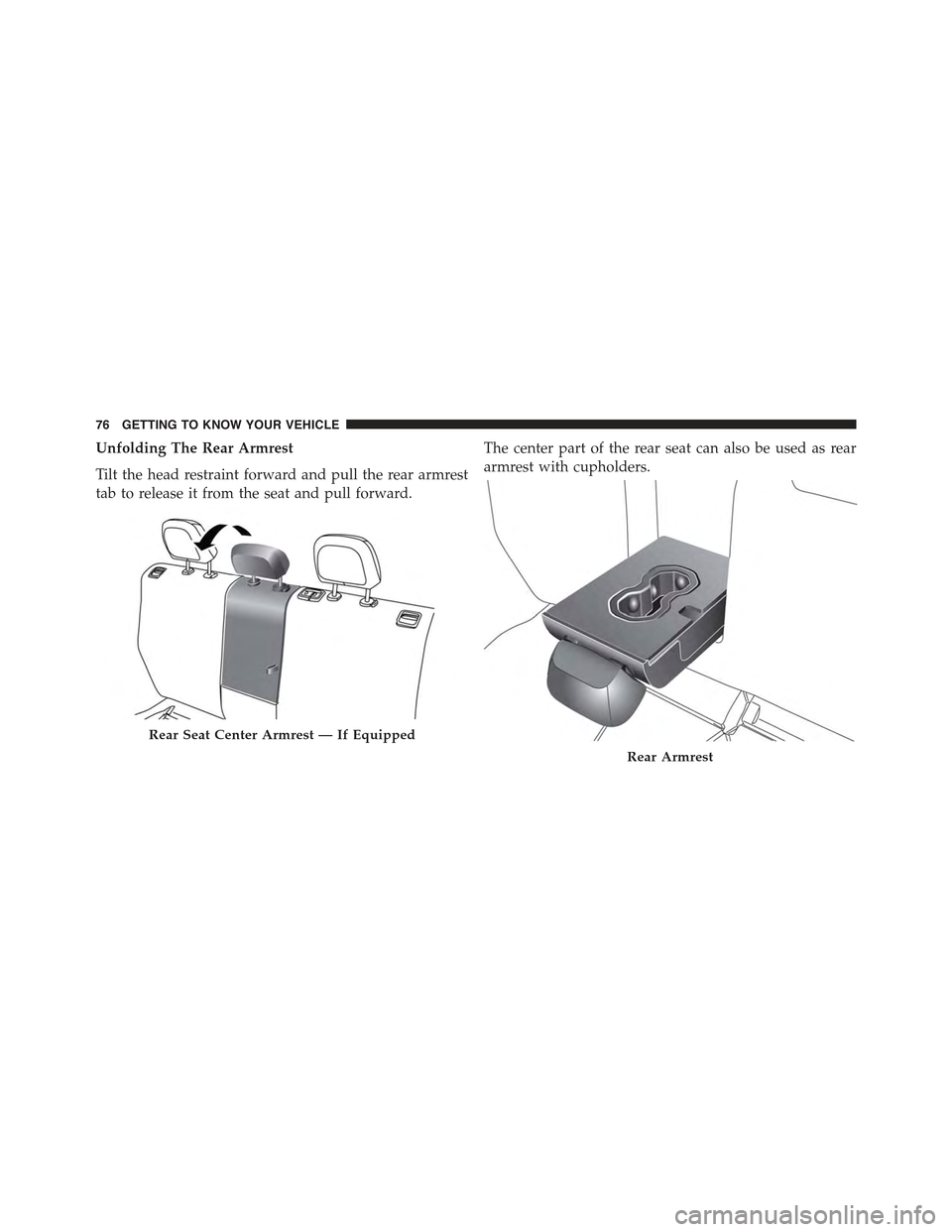 JEEP RENEGADE 2015 1.G Owners Manual Unfolding The Rear Armrest
Tilt the head restraint forward and pull the rear armrest
tab to release it from the seat and pull forward.
The center part of the rear seat can also be used as rear
armrest