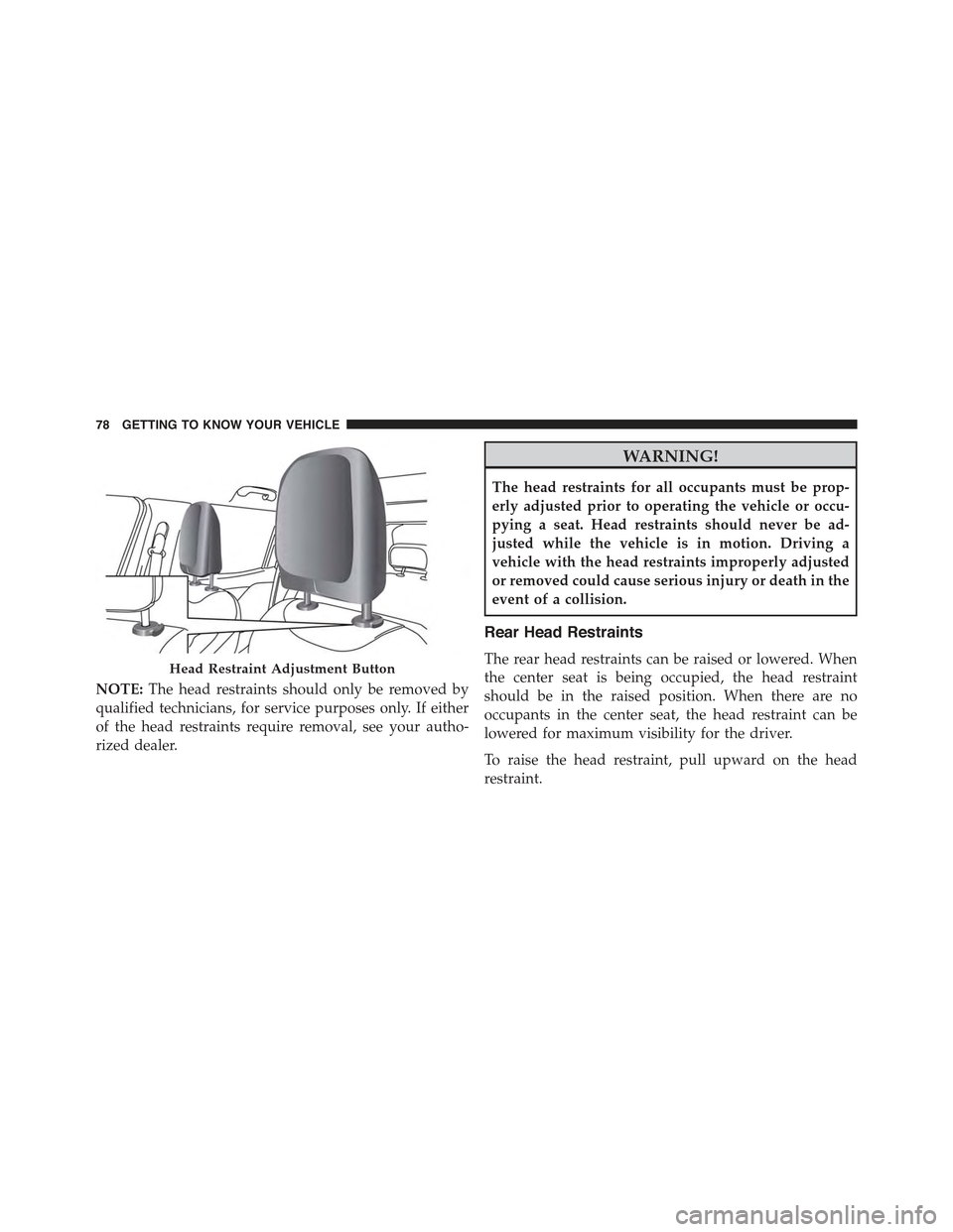 JEEP RENEGADE 2015 1.G Owners Manual NOTE:The head restraints should only be removed by
qualified technicians, for service purposes only. If either
of the head restraints require removal, see your autho-
rized dealer.
WARNING!
The head r