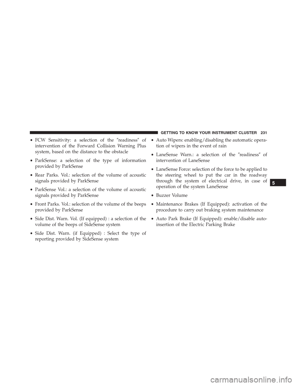 JEEP RENEGADE 2016 1.G Owners Manual •FCW Sensitivity: a selection of thereadinessof
intervention of the Forward Collision Warning Plus
system, based on the distance to the obstacle
•ParkSense: a selection of the type of informatio JEEP RENEGADE 2016 1.G Owners Manual •FCW Sensitivity: a selection of thereadinessof
intervention of the Forward Collision Warning Plus
system, based on the distance to the obstacle
•ParkSense: a selection of the type of informatio